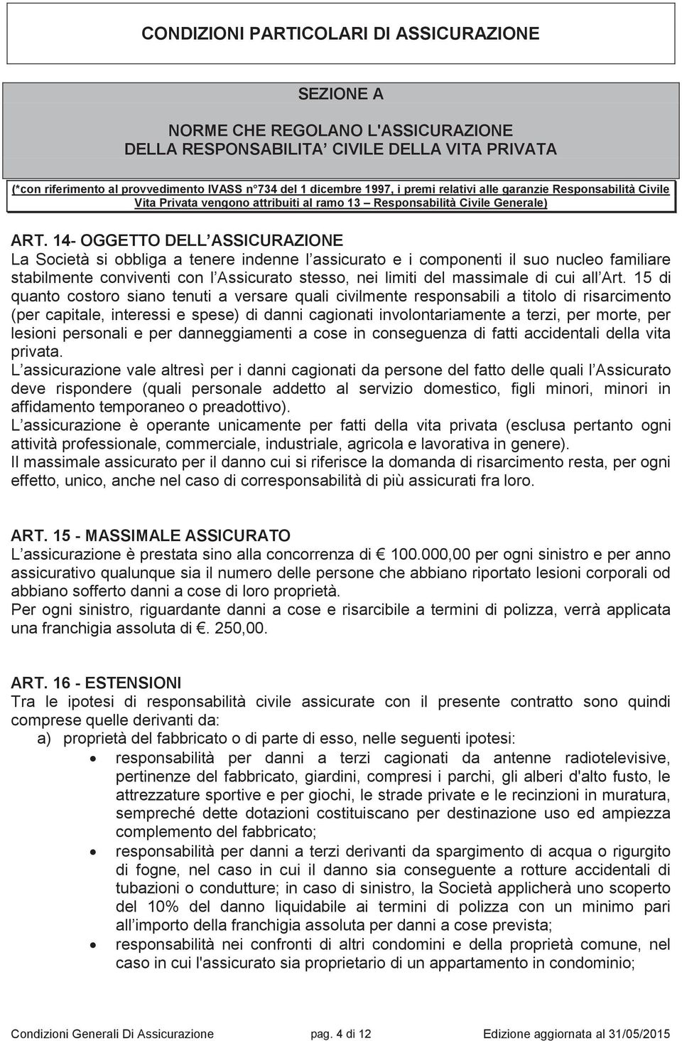 14- OGGETTO DELL ASSICURAZIONE La Società si obbliga a tenere indenne l assicurato e i componenti il suo nucleo familiare stabilmente conviventi con l Assicurato stesso, nei limiti del massimale di