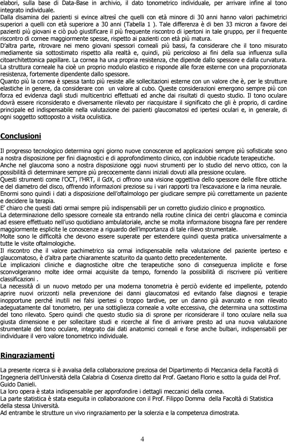 Tale differenza è di ben 33 micron a favore dei pazienti più giovani e ciò può giustificare il più frequente riscontro di ipertoni in tale gruppo, per il frequente riscontro di cornee maggiormente