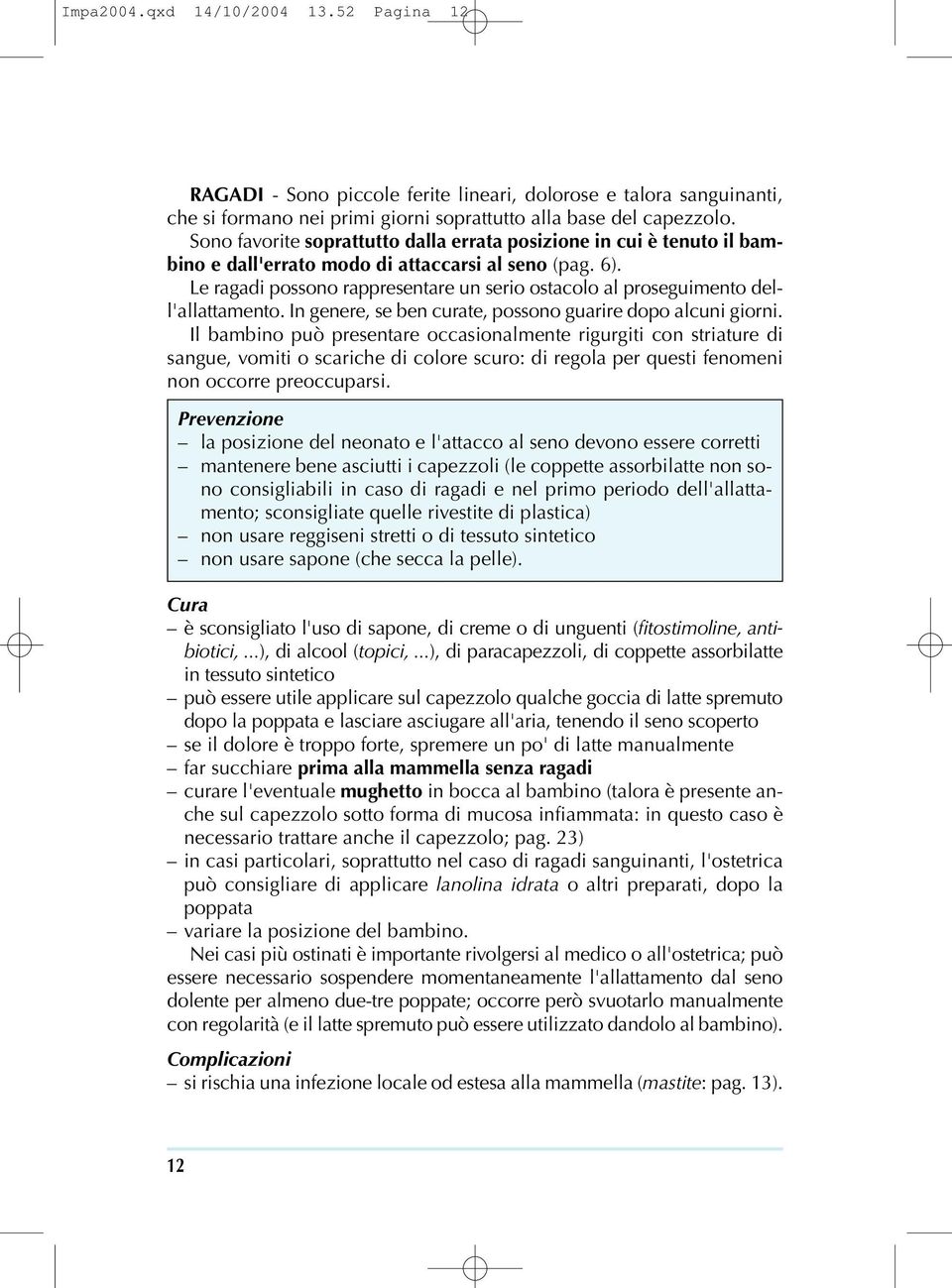 Le ragadi possono rappresentare un serio ostacolo al proseguimento dell'allattamento. In genere, se ben curate, possono guarire dopo alcuni giorni.