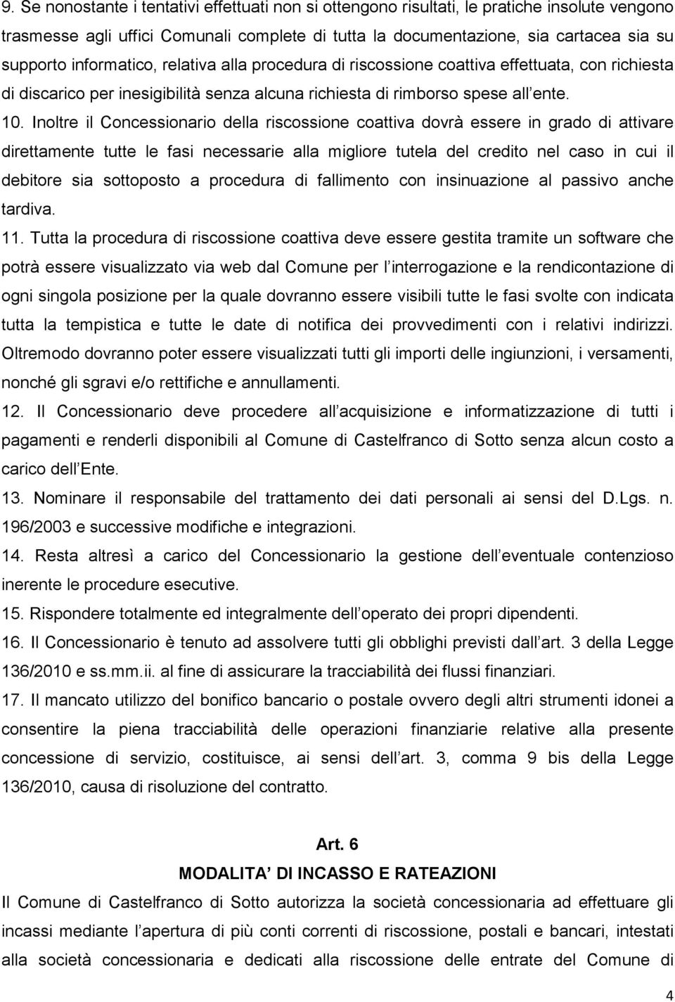 Inoltre il Concessionario della riscossione coattiva dovrà essere in grado di attivare direttamente tutte le fasi necessarie alla migliore tutela del credito nel caso in cui il debitore sia