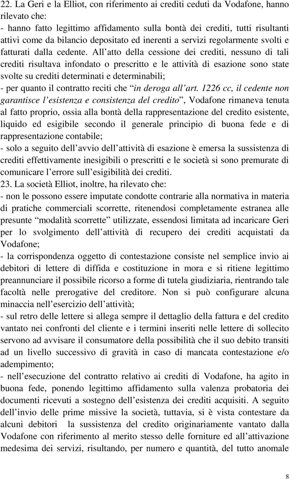 All atto della cessione dei crediti, nessuno di tali crediti risultava infondato o prescritto e le attività di esazione sono state svolte su crediti determinati e determinabili; - per quanto il