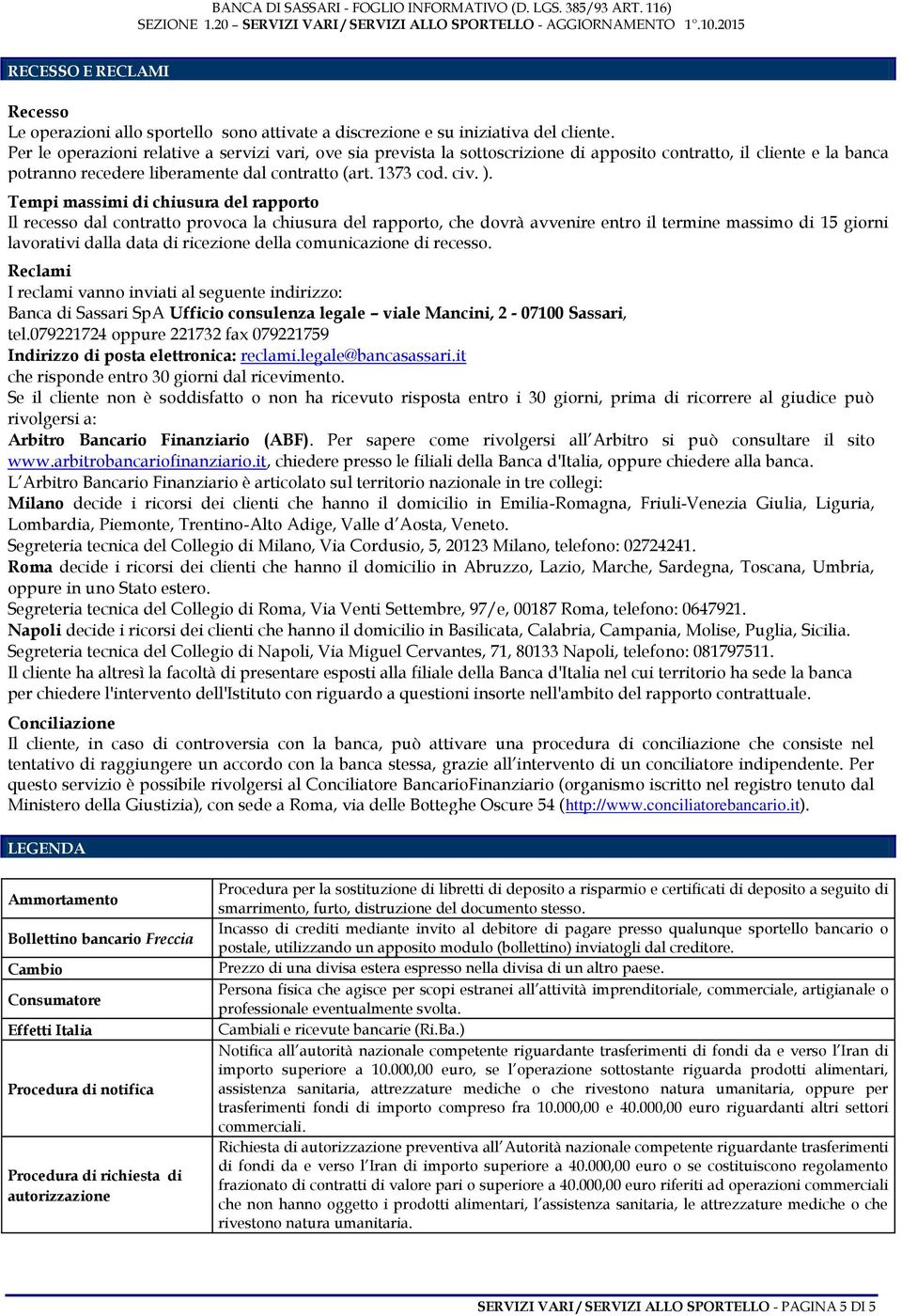 Tempi massimi di chiusura del rapporto Il recesso dal contratto provoca la chiusura del rapporto, che dovrà avvenire entro il termine massimo di 15 giorni lavorativi dalla data di ricezione della