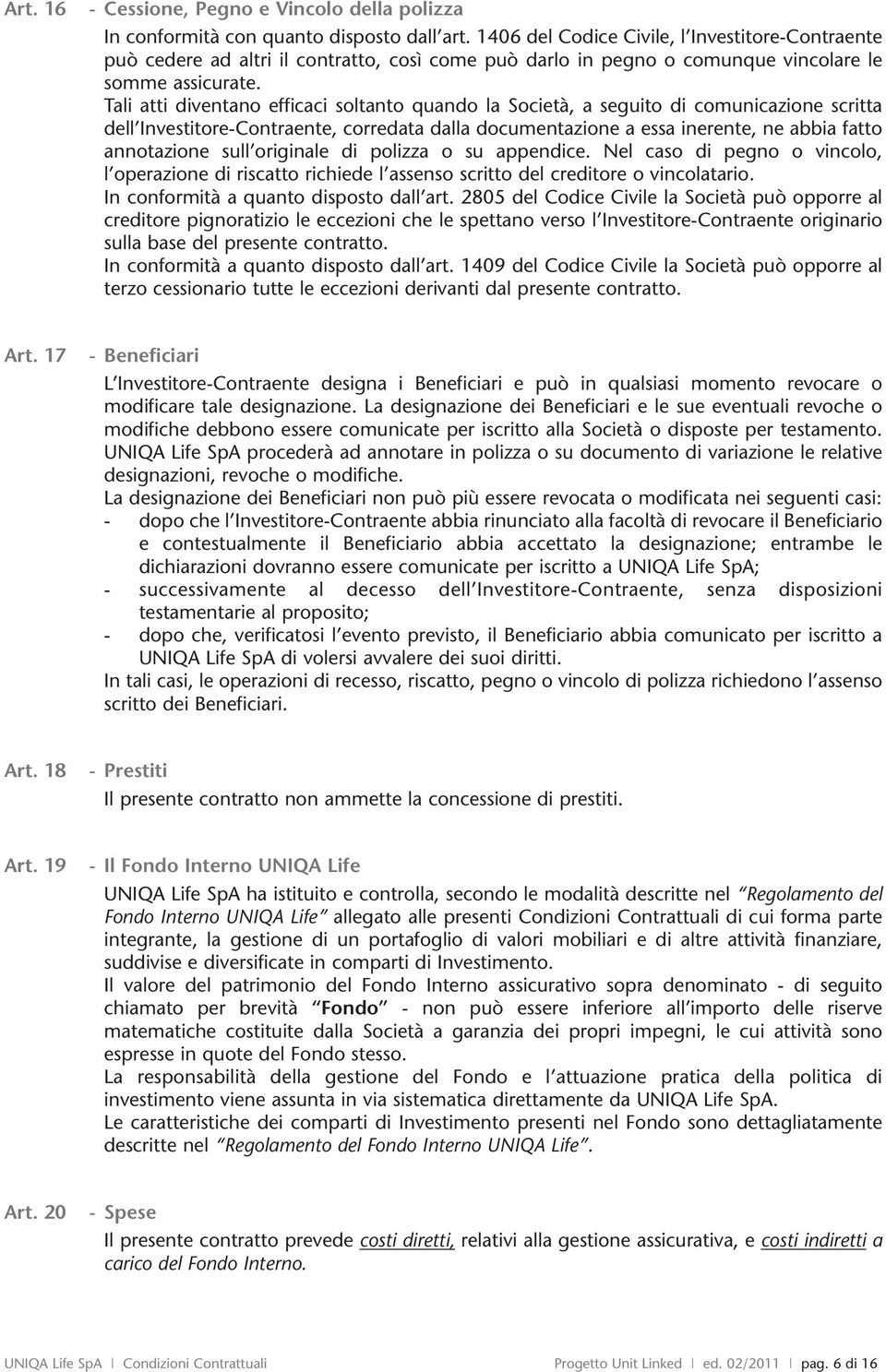 Tali atti diventano efficaci soltanto quando la Società, a seguito di comunicazione scritta dell Investitore-Contraente, corredata dalla documentazione a essa inerente, ne abbia fatto annotazione