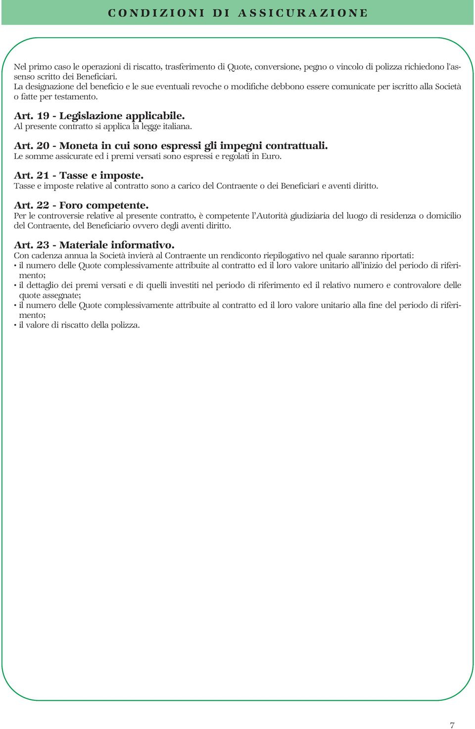 Al presente contratto si applica la legge italiana. Art. 20 - Moneta in cui sono espressi gli impegni contrattuali. Le somme assicurate ed i premi versati sono espressi e regolati in Euro. Art. 21 - Tasse e imposte.