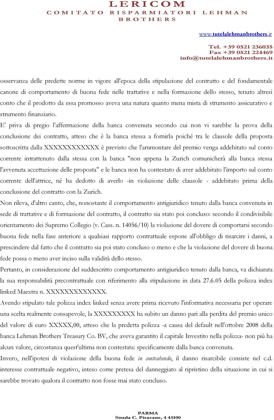 E' priva di pregio l'affermazione della banca convenuta secondo cui non vi sarebbe la prova della conclusione dei contratto, atteso che è la banca stessa a fornirla poiché tra le clausole della