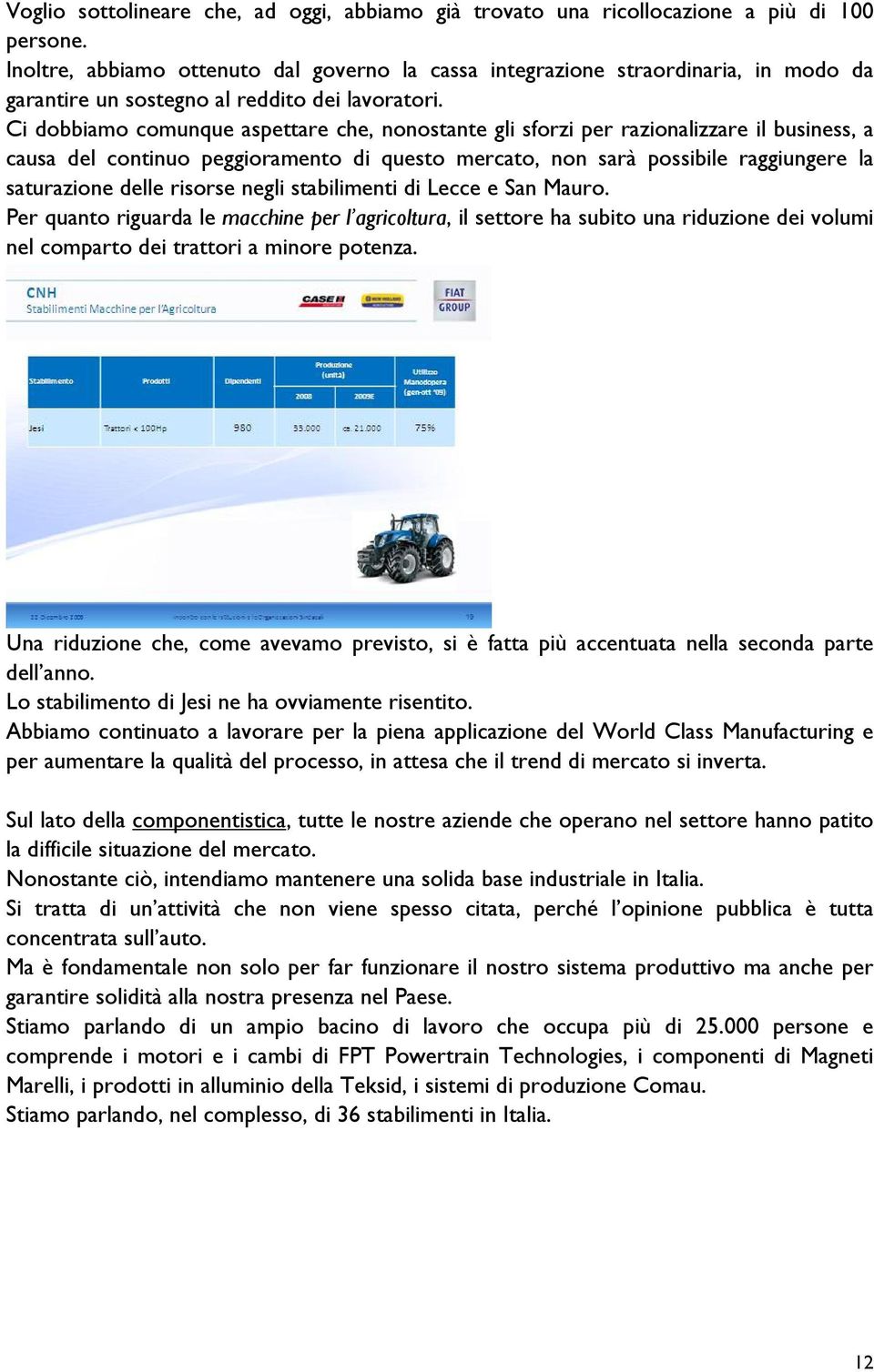 Ci dobbiamo comunque aspettare che, nonostante gli sforzi per razionalizzare il business, a causa del continuo peggioramento di questo mercato, non sarà possibile raggiungere la saturazione delle