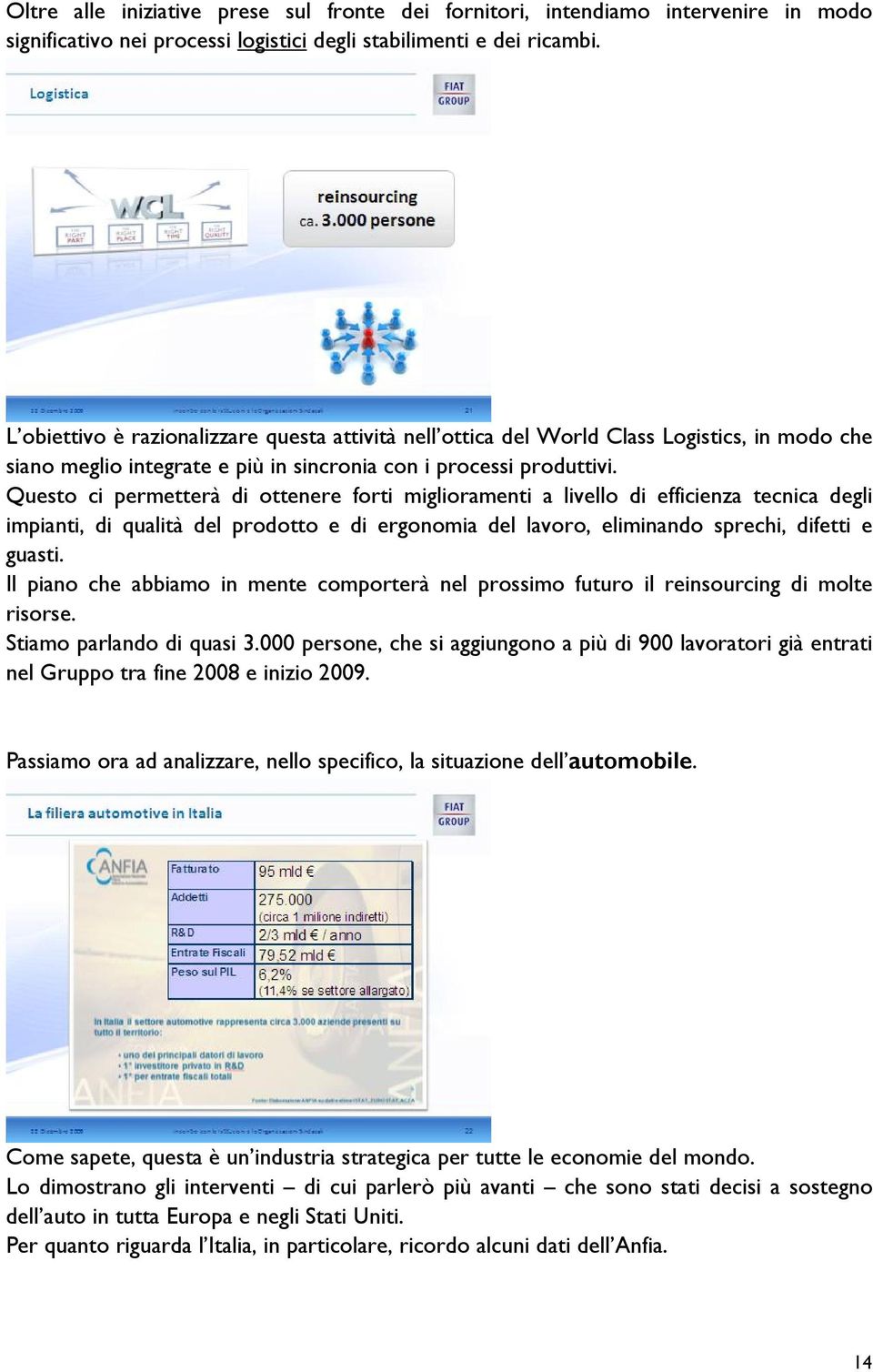 Questo ci permetterà di ottenere forti miglioramenti a livello di efficienza tecnica degli impianti, di qualità del prodotto e di ergonomia del lavoro, eliminando sprechi, difetti e guasti.