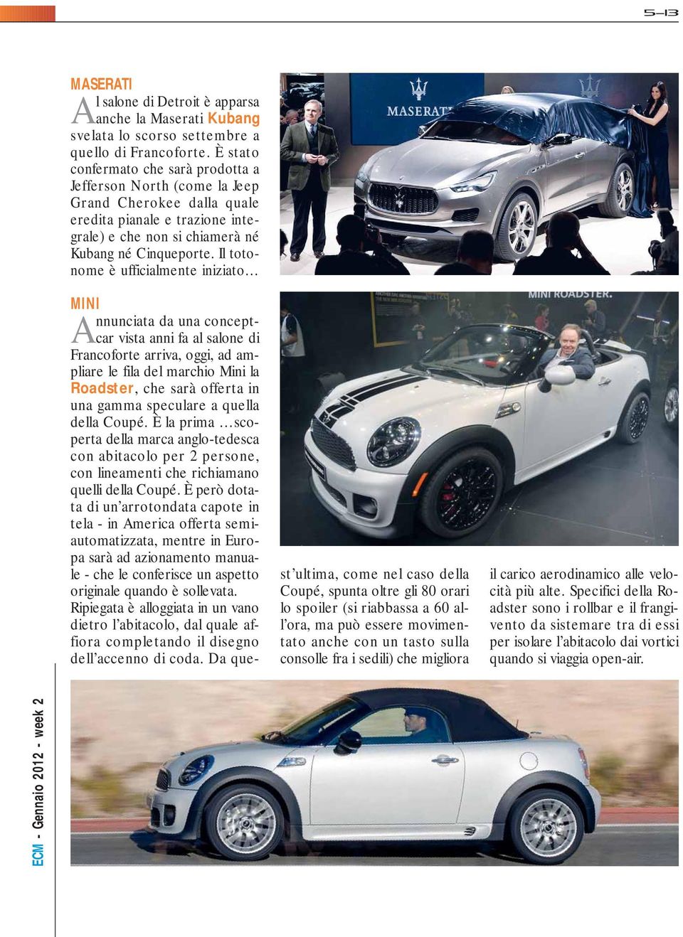 Il totonome è ufficialmente iniziato MINI Annunciata da una conceptcar vista anni fa al salone di Francoforte arriva, oggi, ad ampliare le fila del marchio Mini la Roadster, che sarà offerta in una