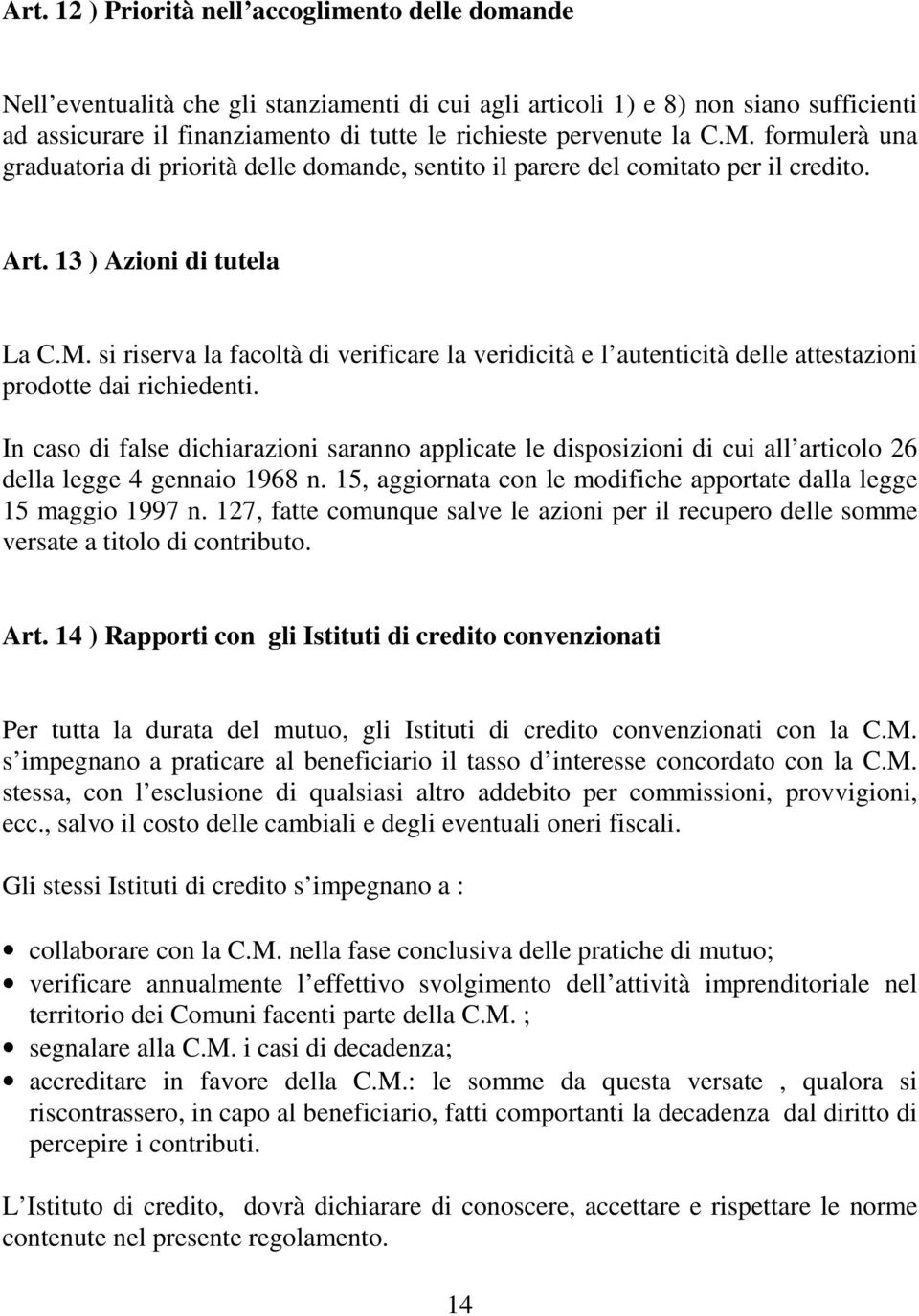 In caso di false dichiarazioni saranno applicate le disposizioni di cui all articolo 26 della legge 4 gennaio 1968 n. 15, aggiornata con le modifiche apportate dalla legge 15 maggio 1997 n.