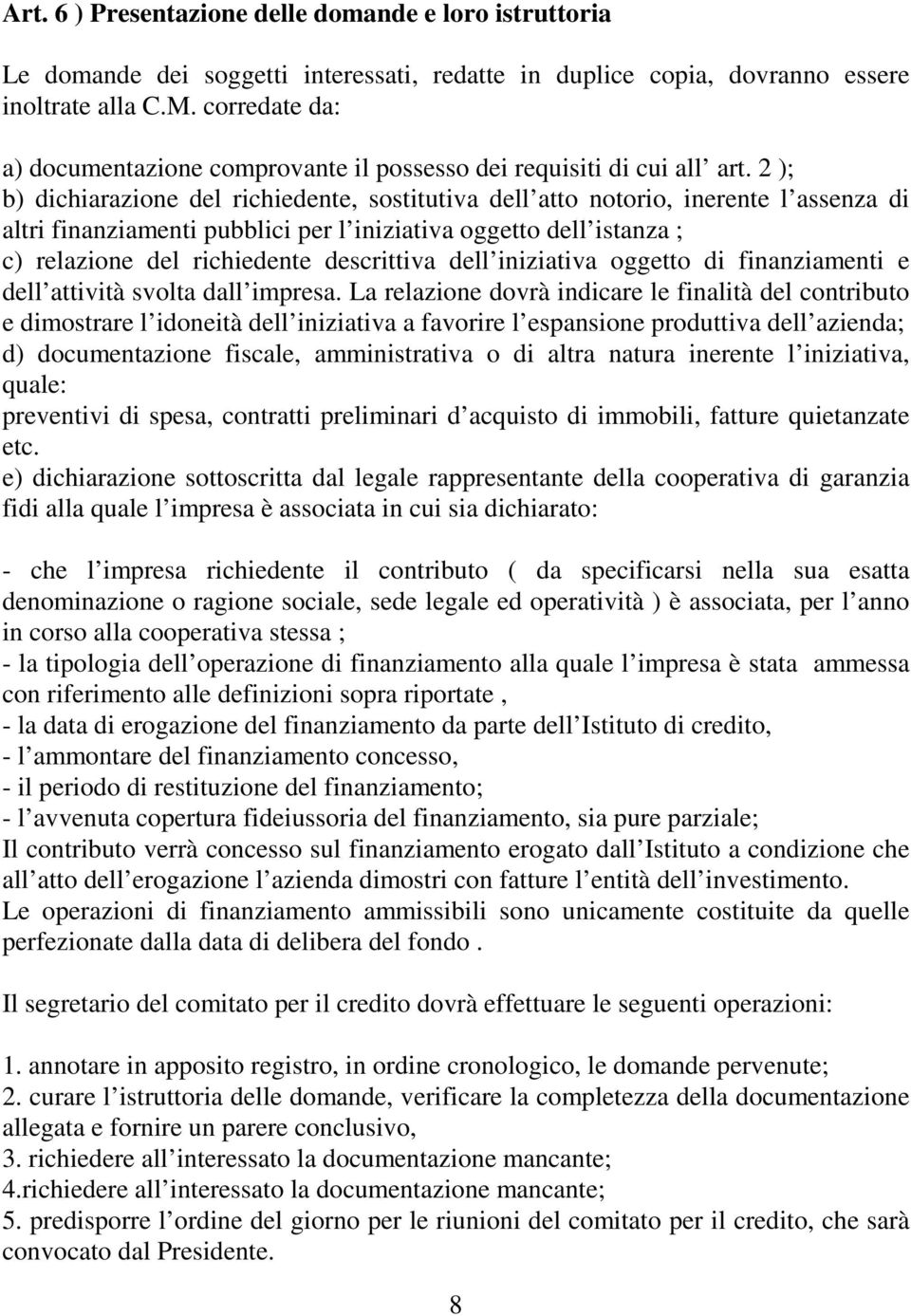 2 ); b) dichiarazione del richiedente, sostitutiva dell atto notorio, inerente l assenza di altri finanziamenti pubblici per l iniziativa oggetto dell istanza ; c) relazione del richiedente