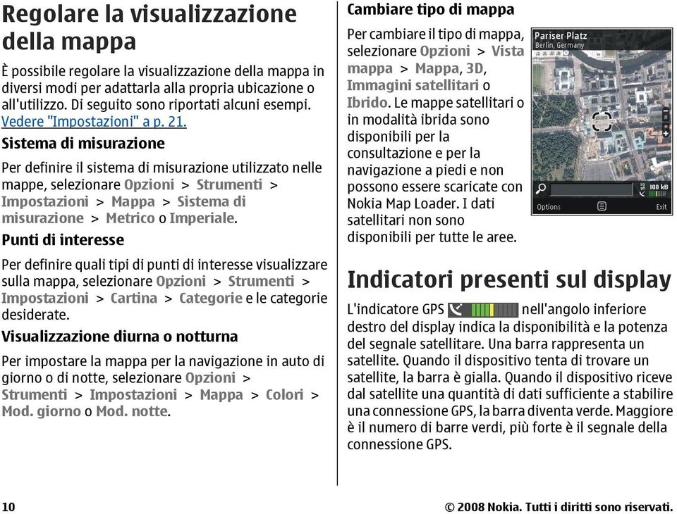 Sistema di misurazione Per definire il sistema di misurazione utilizzato nelle mappe, selezionare Opzioni > Strumenti > Impostazioni > Mappa > Sistema di misurazione > Metrico o Imperiale.