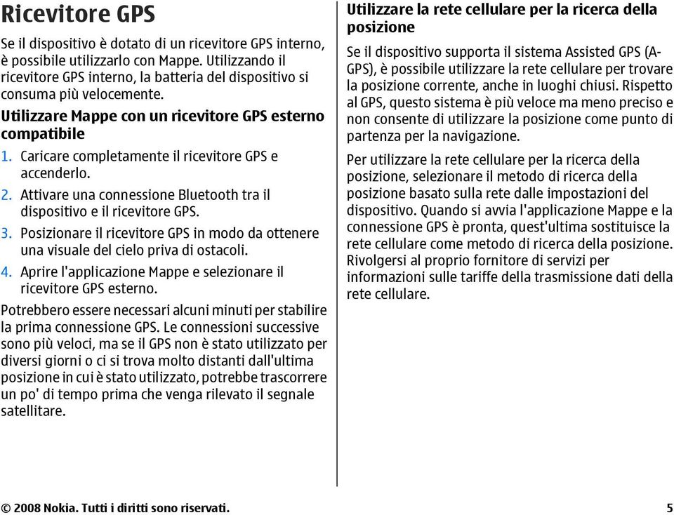 Caricare completamente il ricevitore GPS e accenderlo. 2. Attivare una connessione Bluetooth tra il dispositivo e il ricevitore GPS. 3.