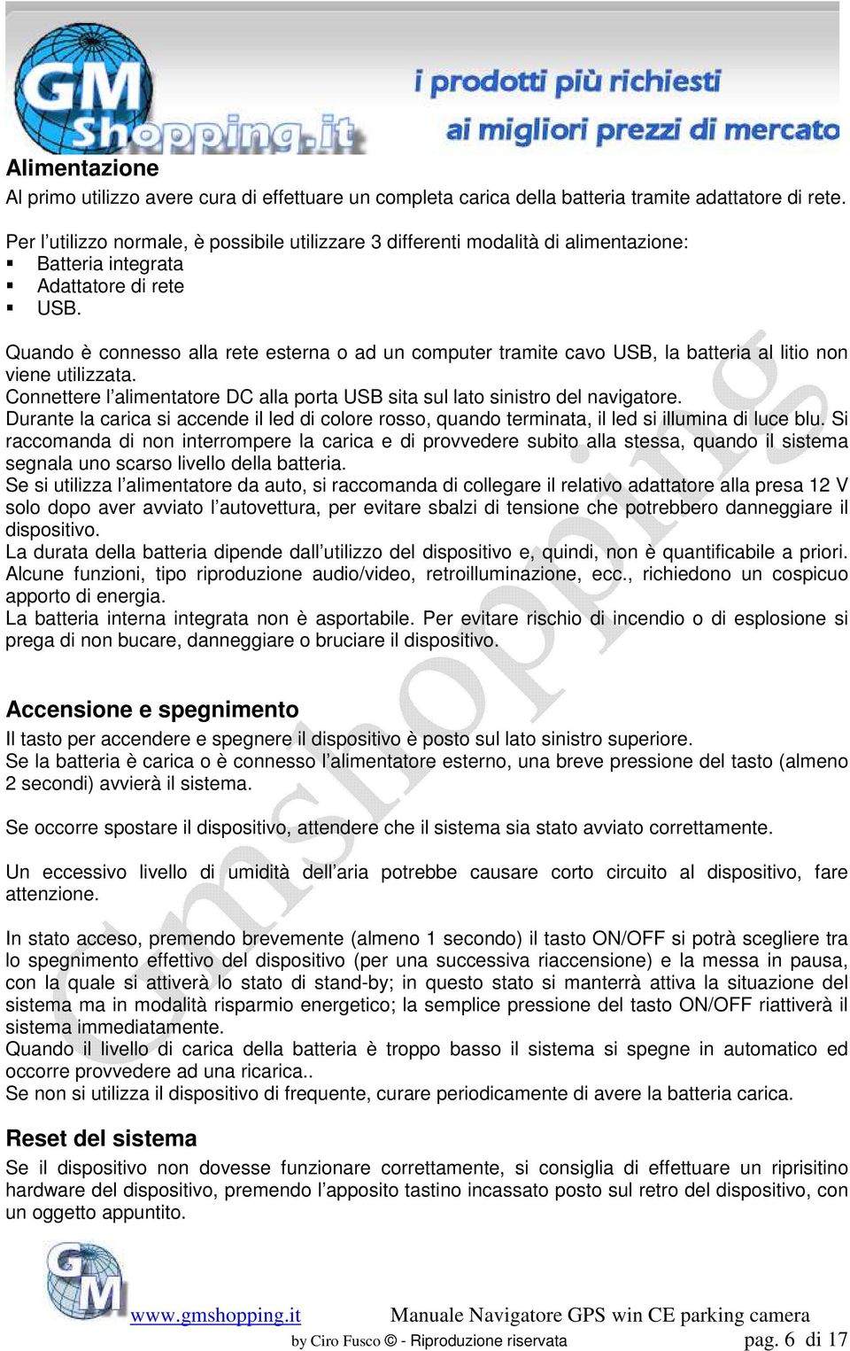 Quando è connesso alla rete esterna o ad un computer tramite cavo USB, la batteria al litio non viene utilizzata. Connettere l alimentatore DC alla porta USB sita sul lato sinistro del navigatore.