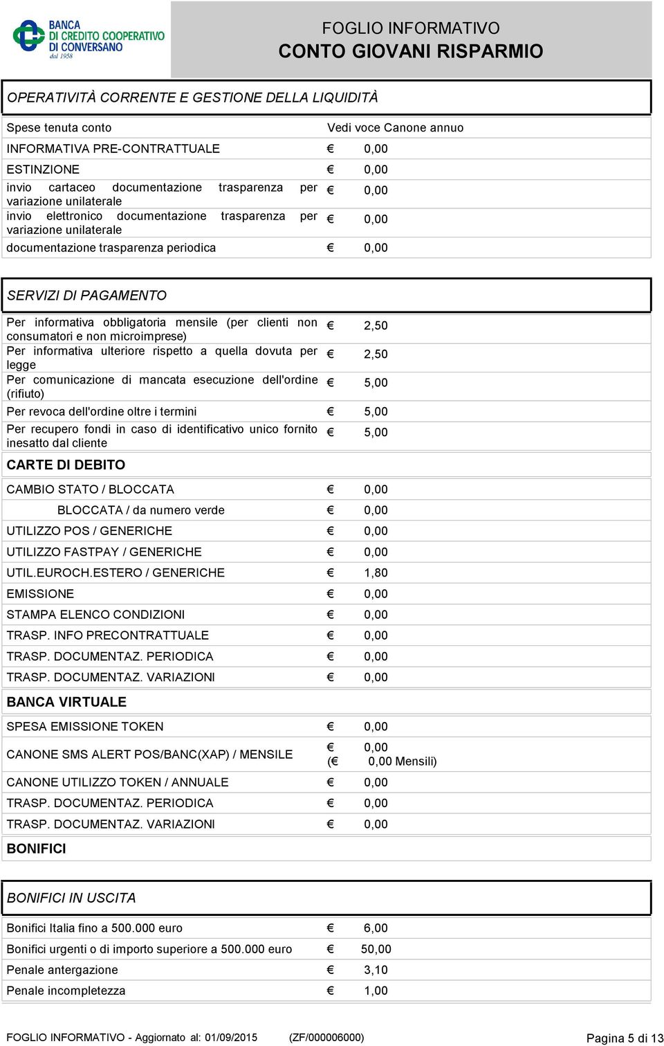 consumatori e non microimprese) Per informativa ulteriore rispetto a quella dovuta per legge Per comunicazione di mancata esecuzione dell'ordine (rifiuto) 2,50 2,50 5,00 Per revoca dell'ordine oltre