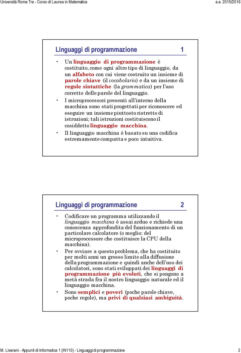 I microprocessori presenti all interno della macchina sono stati progettati per riconoscere ed eseguire un insieme piuttosto ristretto di istruzioni; tali istruzioni costituiscono il cosiddetto