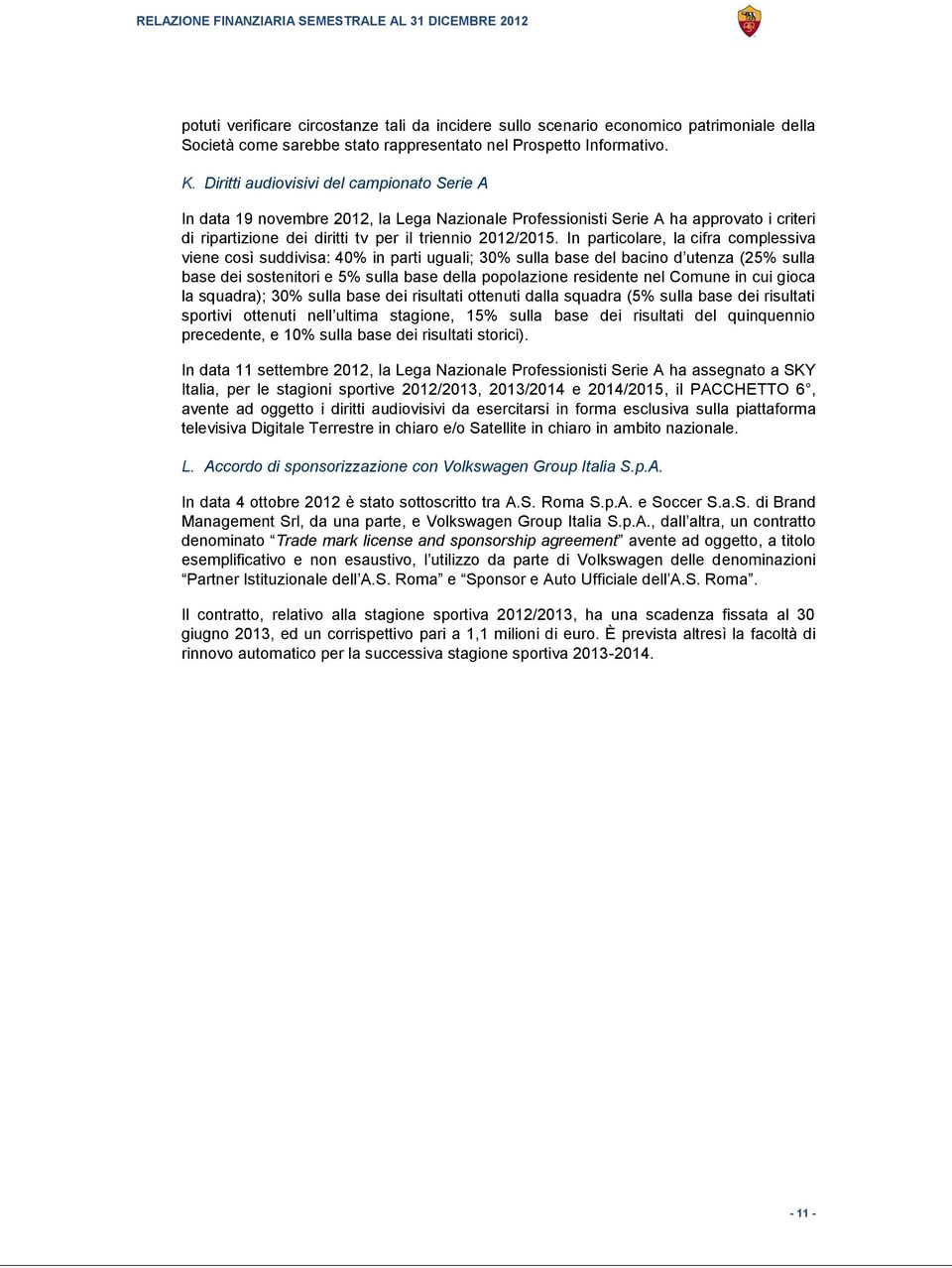 In particolare, la cifra complessiva viene così suddivisa: 40% in parti uguali; 30% sulla base del bacino d utenza (25% sulla base dei sostenitori e 5% sulla base della popolazione residente nel