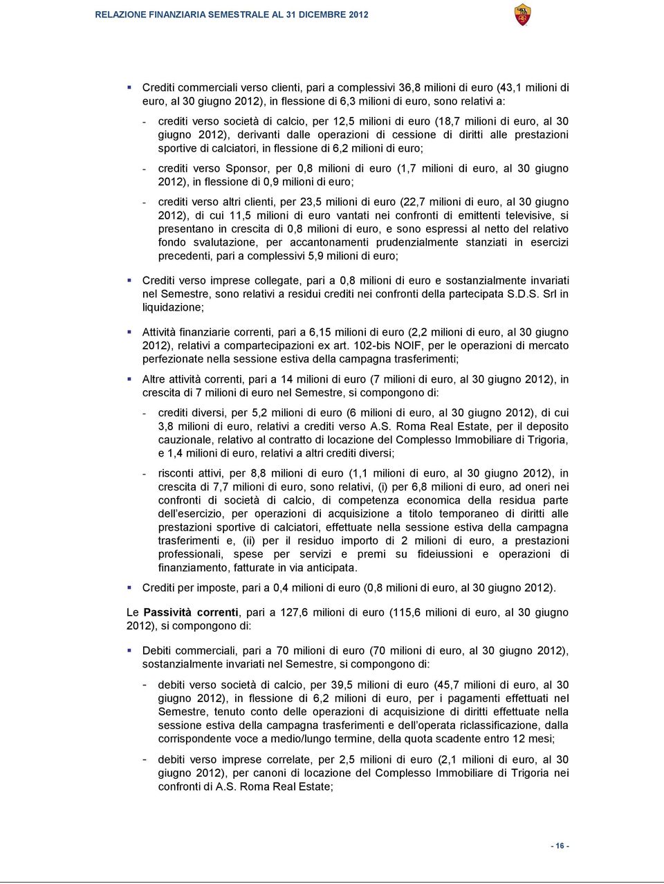 euro; - crediti verso Sponsor, per 0,8 milioni di euro (1,7 milioni di euro, al 30 giugno 2012), in flessione di 0,9 milioni di euro; - crediti verso altri clienti, per 23,5 milioni di euro (22,7