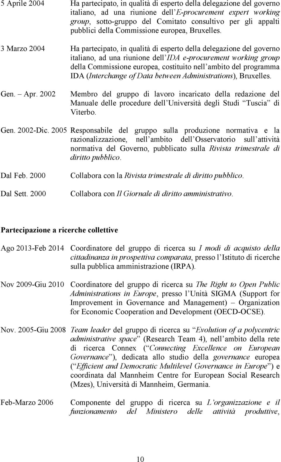 3 Marzo 2004 Ha partecipato, in qualità di esperto della delegazione del governo italiano, ad una riunione dell IDA e-procurement working group della Commissione europea, costituito nell ambito del
