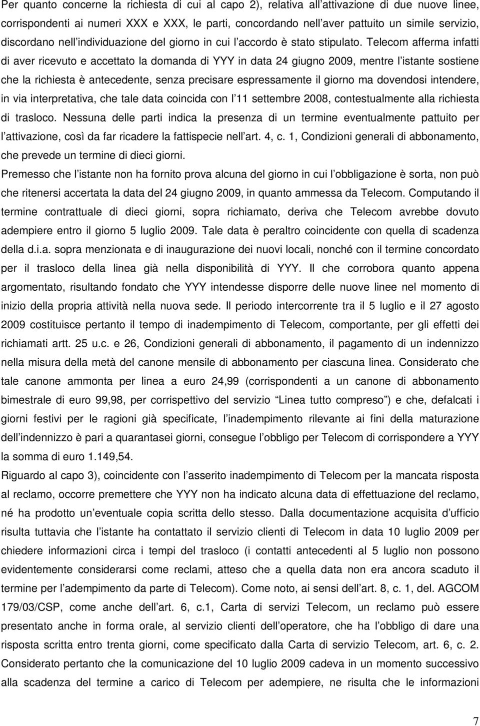 Telecom afferma infatti di aver ricevuto e accettato la domanda di YYY in data 24 giugno 2009, mentre l istante sostiene che la richiesta è antecedente, senza precisare espressamente il giorno ma