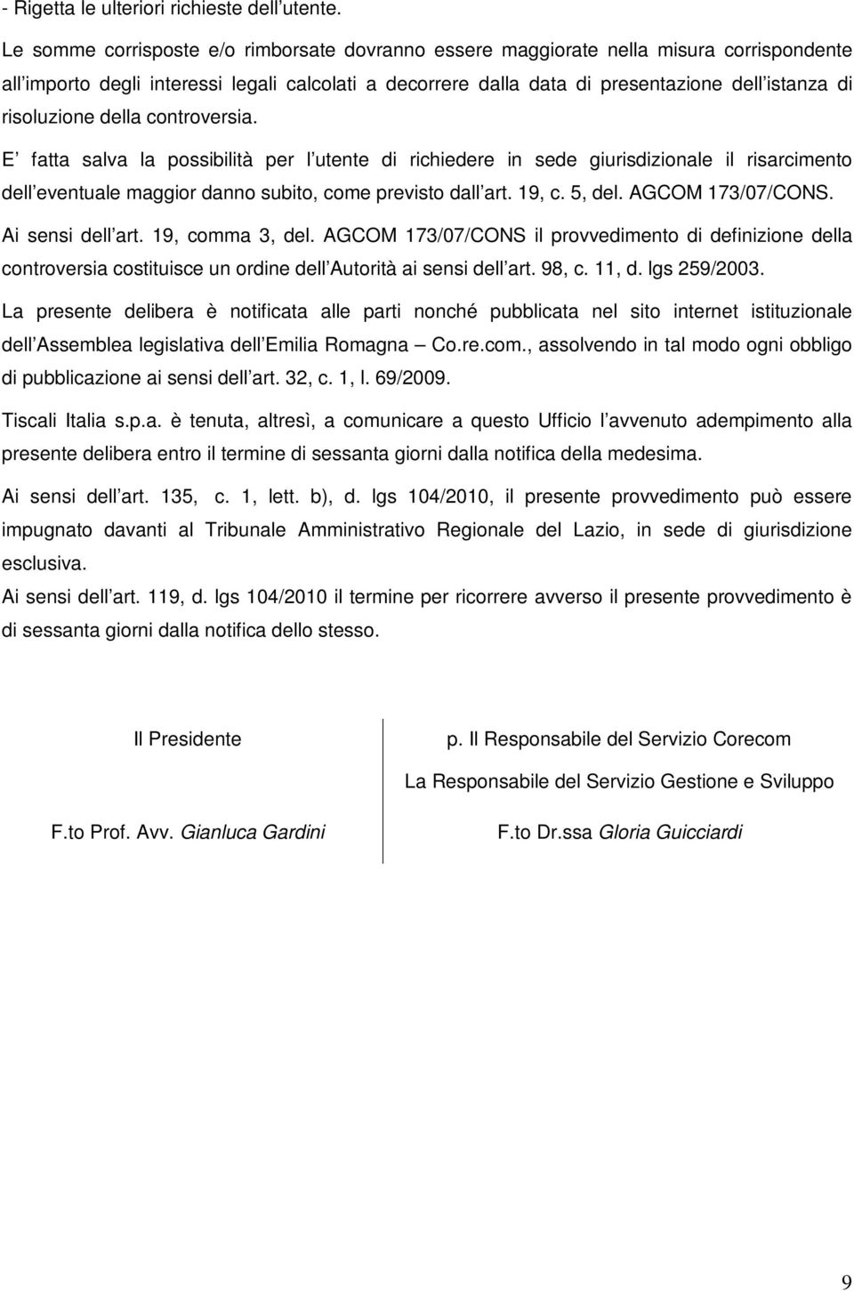 risoluzione della controversia. E fatta salva la possibilità per l utente di richiedere in sede giurisdizionale il risarcimento dell eventuale maggior danno subito, come previsto dall art. 19, c.