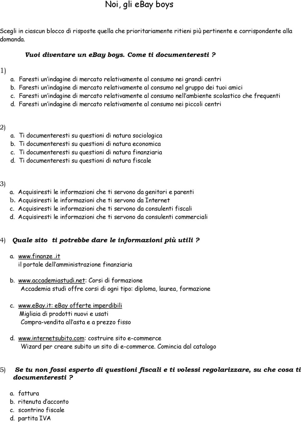 Faresti un indagine di mercato relativamente al consumo nell ambiente scolastico che frequenti d. Faresti un indagine di mercato relativamente al consumo nei piccoli centri 2) a.