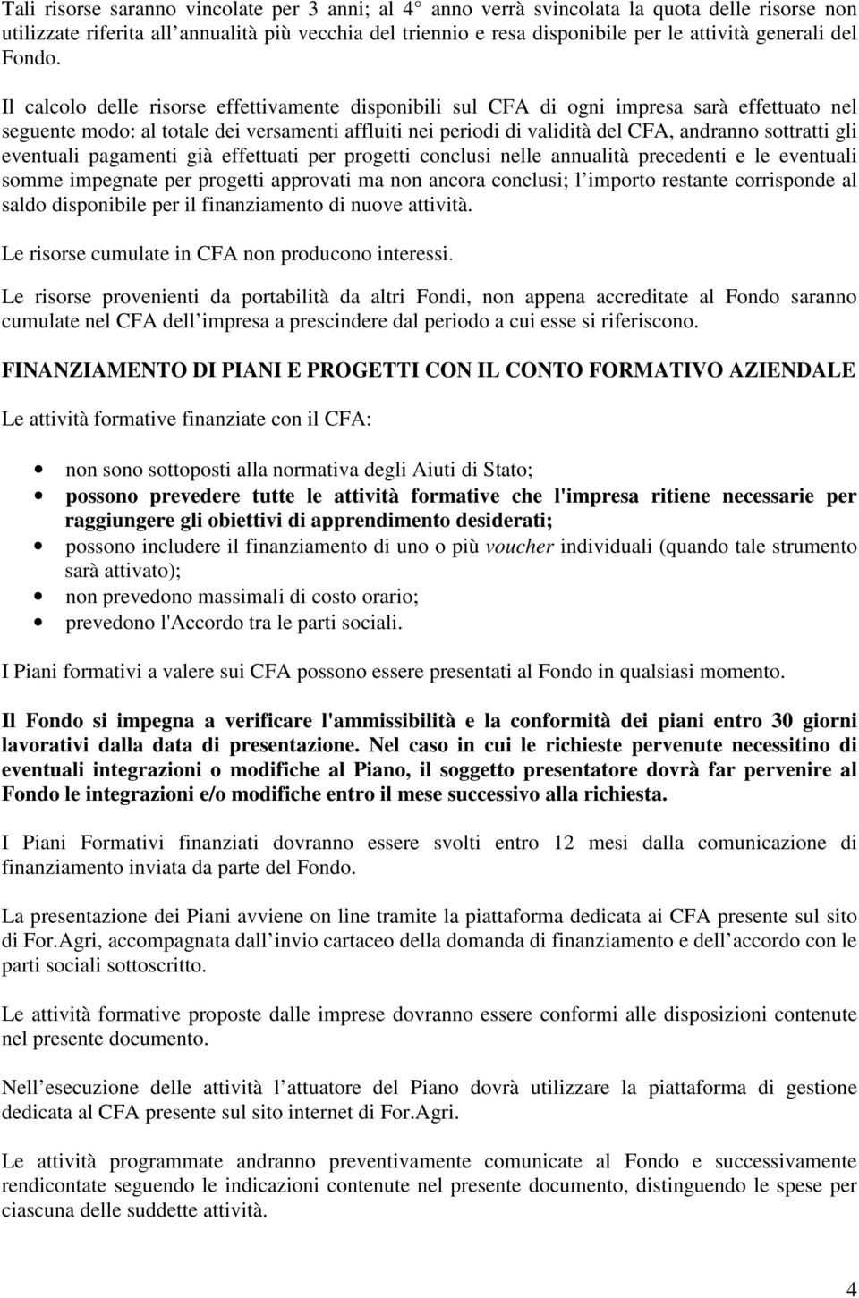 Il calcolo delle risorse effettivamente disponibili sul CFA di ogni impresa sarà effettuato nel seguente modo: al totale dei versamenti affluiti nei periodi di validità del CFA, andranno sottratti