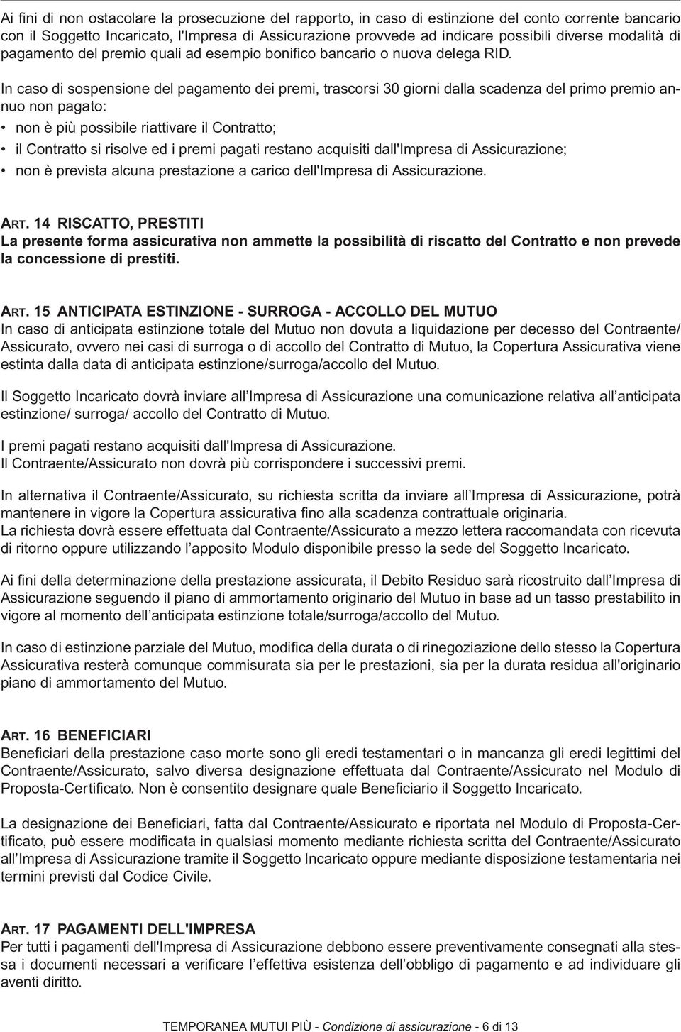 In caso di sospensione del pagamento dei premi, trascorsi 30 giorni dalla scadenza del primo premio annuo non pagato: non è più possibile riattivare il Contratto; il Contratto si risolve ed i premi