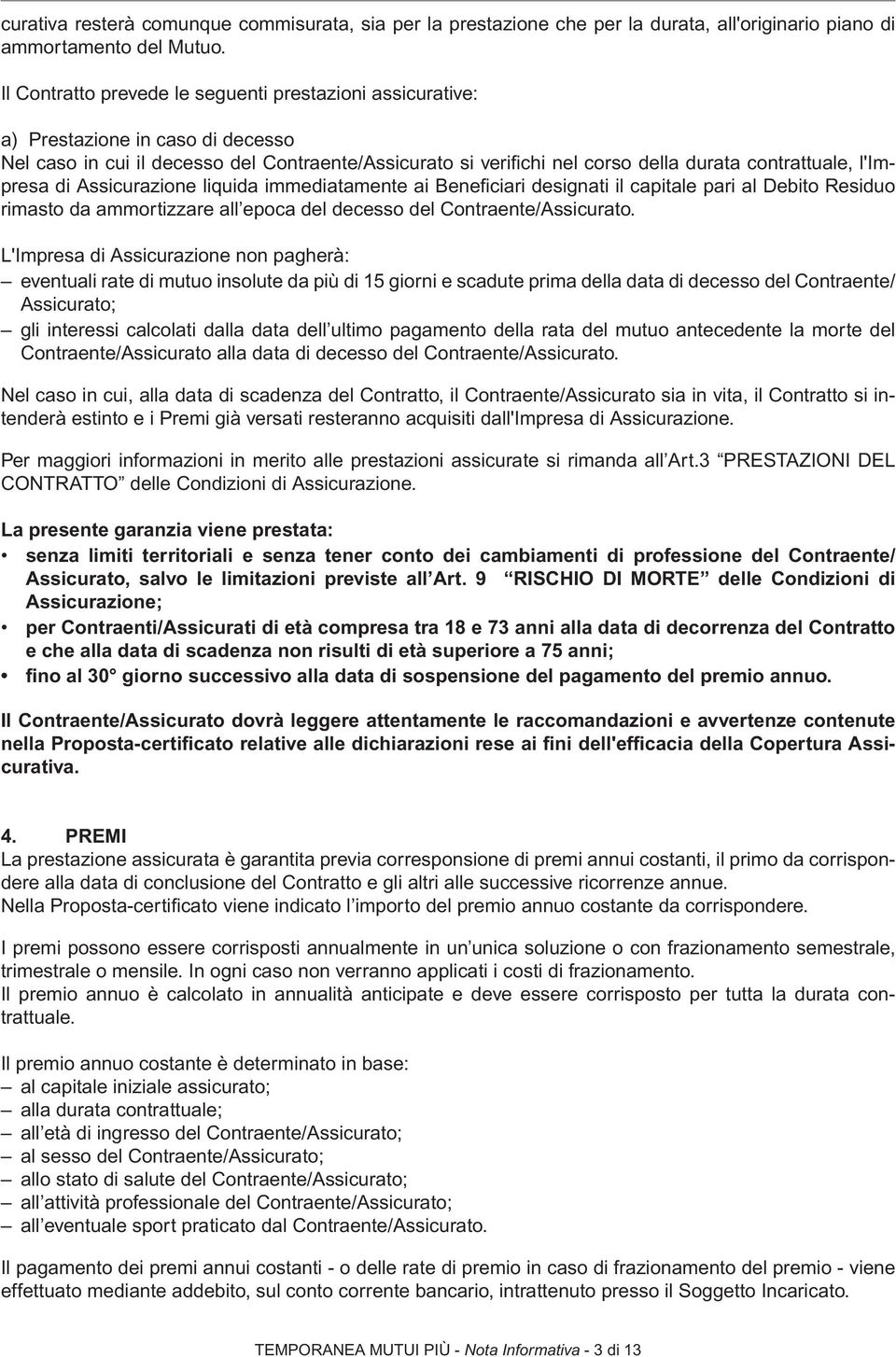 l'impresa di Assicurazione liquida immediatamente ai Benefi ciari designati il capitale pari al Debito Residuo rimasto da ammortizzare all epoca del decesso del Contraente/Assicurato.