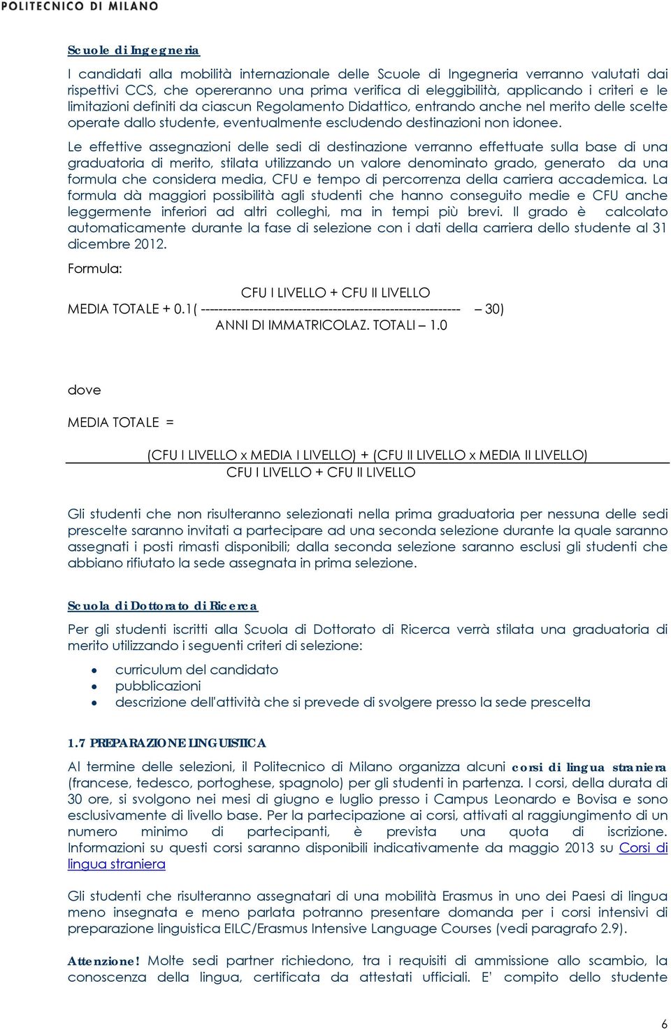 Le effettive assegnazioni delle sedi di destinazione verranno effettuate sulla base di una graduatoria di merito, stilata utilizzando un valore denominato grado, generato da una formula che considera