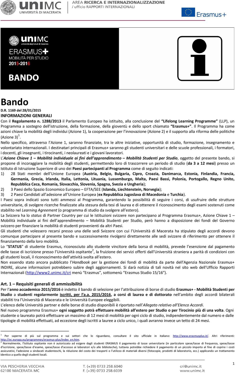 Erasmus+. Il Programma ha come azioni chiave la mobilità degli individui (Azione 1), la cooperazione per l innovazione (Azione 2) e il supporto alla riforma delle politiche (Azione 3) 1.