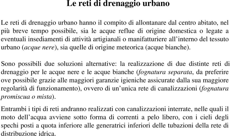 Sono possibili due soluzioni alternative: la realizzazione di due distinte reti di drenaggio per le acque nere e le acque bianche (fognatura separata, da preferire ove possibile grazie alle maggiori