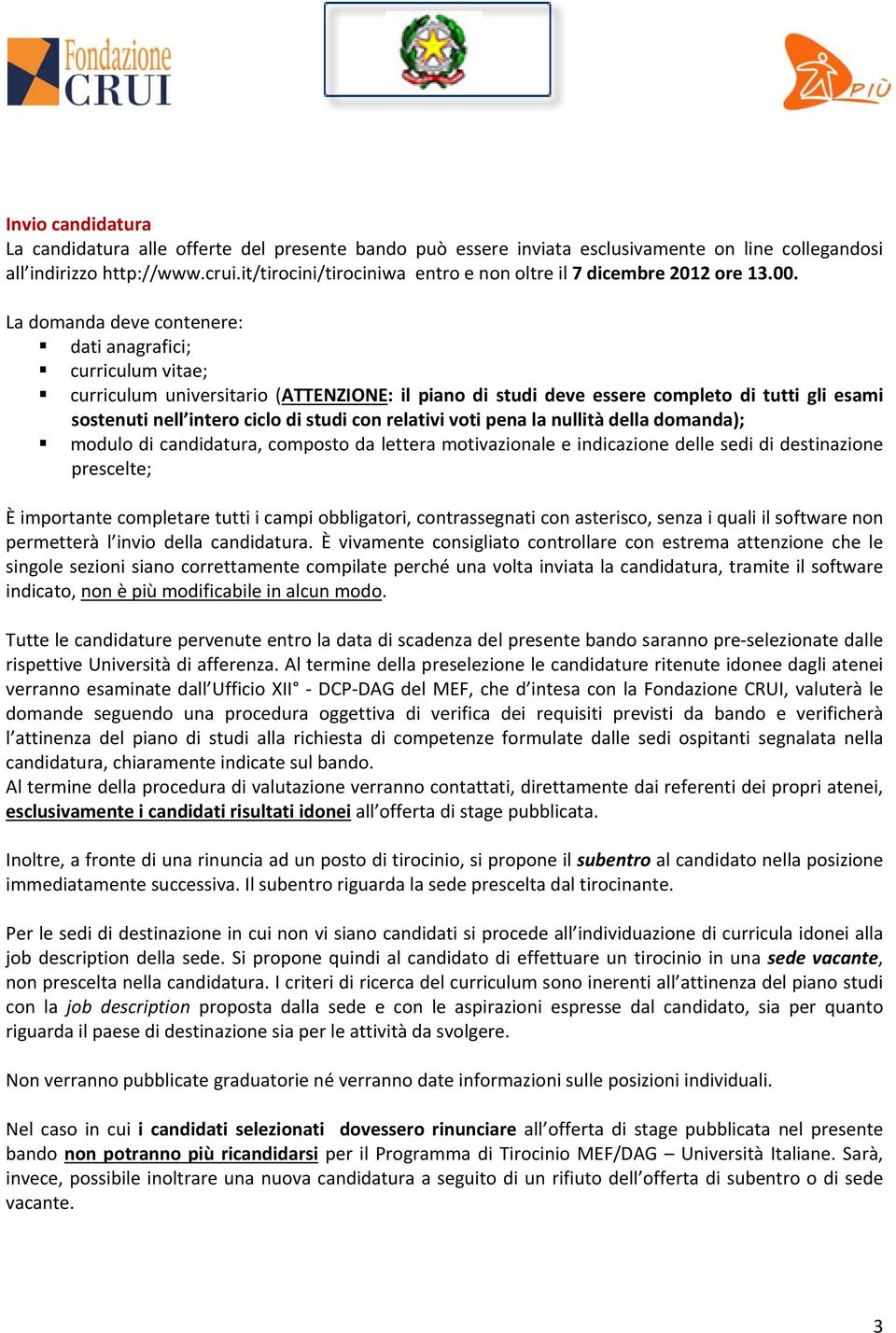 La domanda deve contenere: dati anagrafici; curriculum vitae; curriculum universitario (ATTENZIONE: il piano di studi deve essere completo di tutti gli esami sostenuti nell intero ciclo di studi con