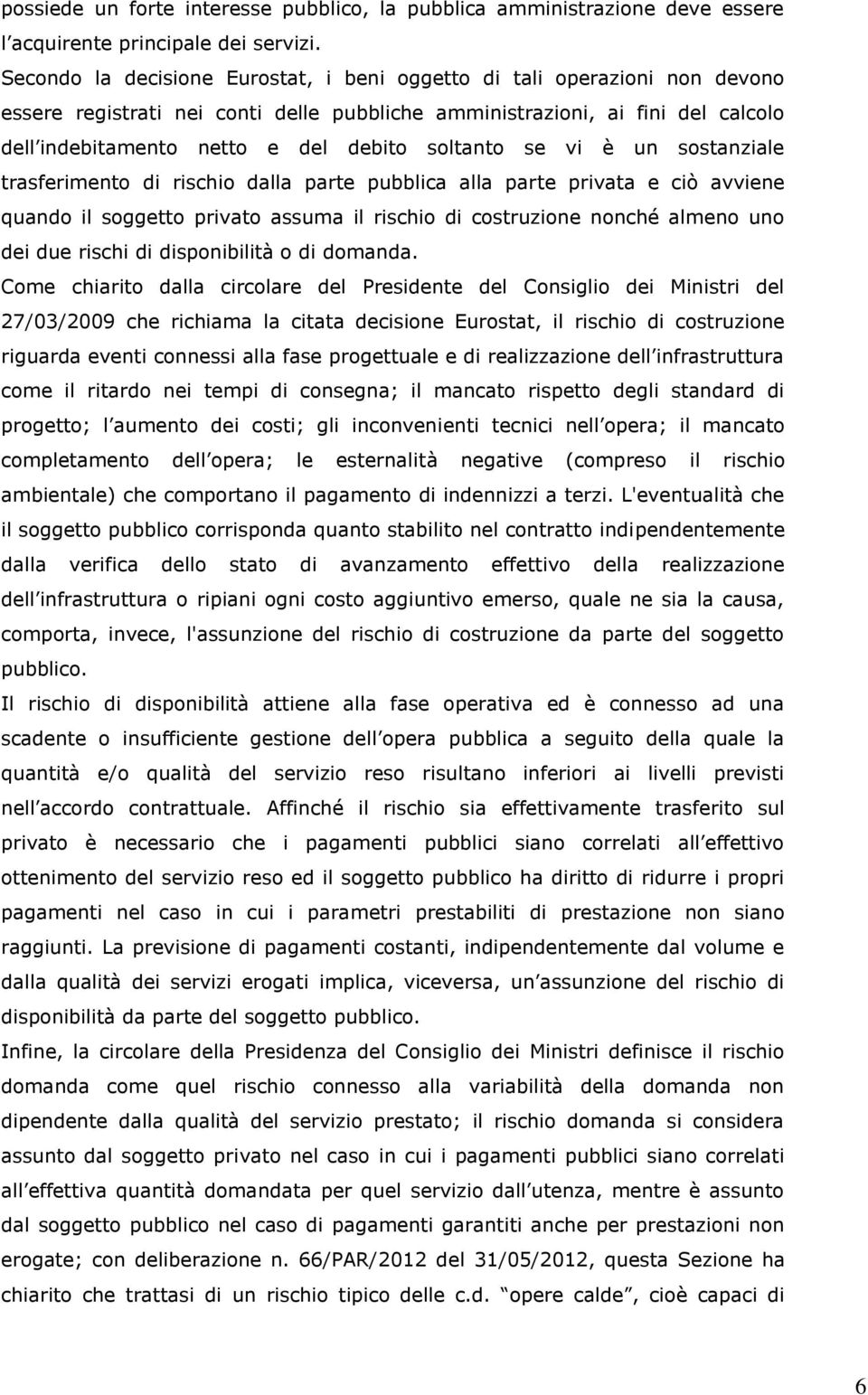 soltanto se vi è un sostanziale trasferimento di rischio dalla parte pubblica alla parte privata e ciò avviene quando il soggetto privato assuma il rischio di costruzione nonché almeno uno dei due