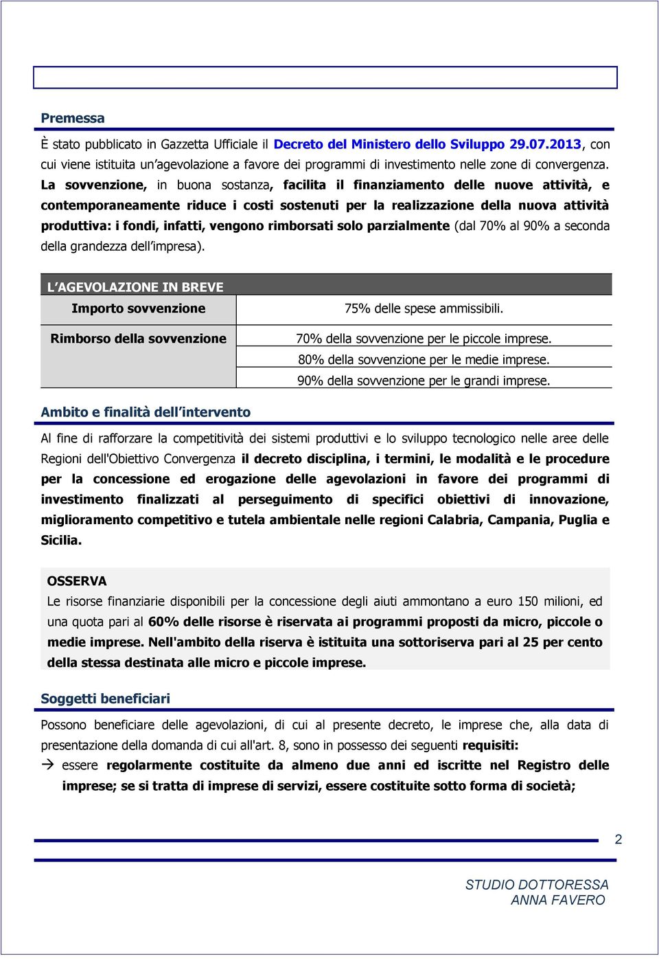 La sovvenzione, in buona sostanza, facilita il finanziamento delle nuove attività, e contemporaneamente riduce i costi sostenuti per la realizzazione della nuova attività produttiva: i fondi,