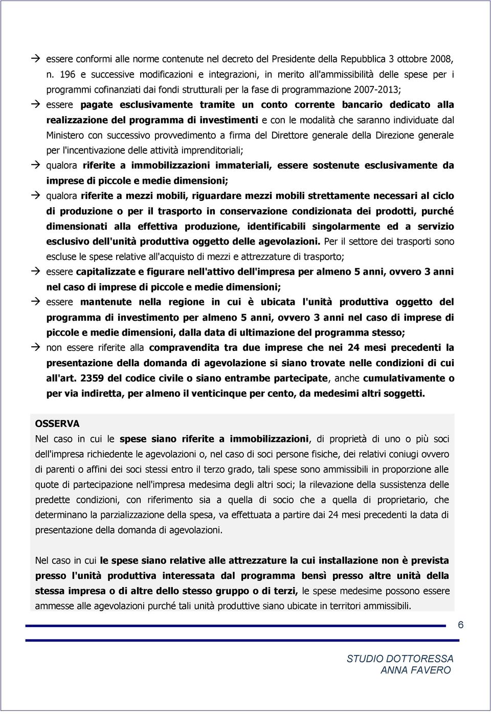 esclusivamente tramite un conto corrente bancario dedicato alla realizzazione del programma di investimenti e con le modalità che saranno individuate dal Ministero con successivo provvedimento a