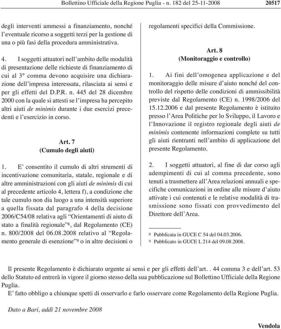 I soggetti attuatori nell ambito delle modalità di presentazione delle richieste di finanziamento di cui al 3 comma devono acquisire una dichiarazione dell impresa interessata, rilasciata ai sensi e