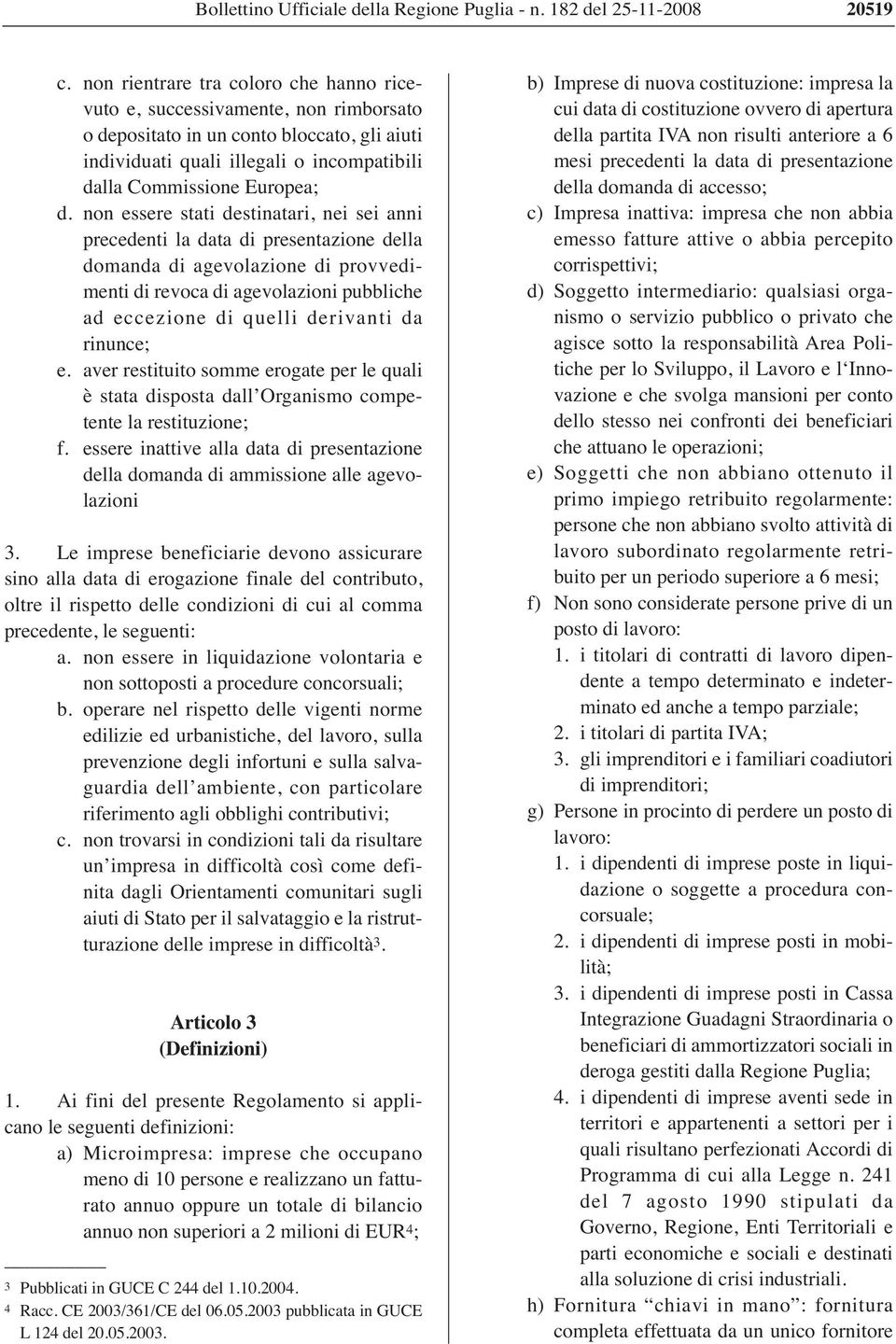 non essere stati destinatari, nei sei anni precedenti la data di presentazione della domanda di agevolazione di provvedimenti di revoca di agevolazioni pubbliche ad eccezione di quelli derivanti da