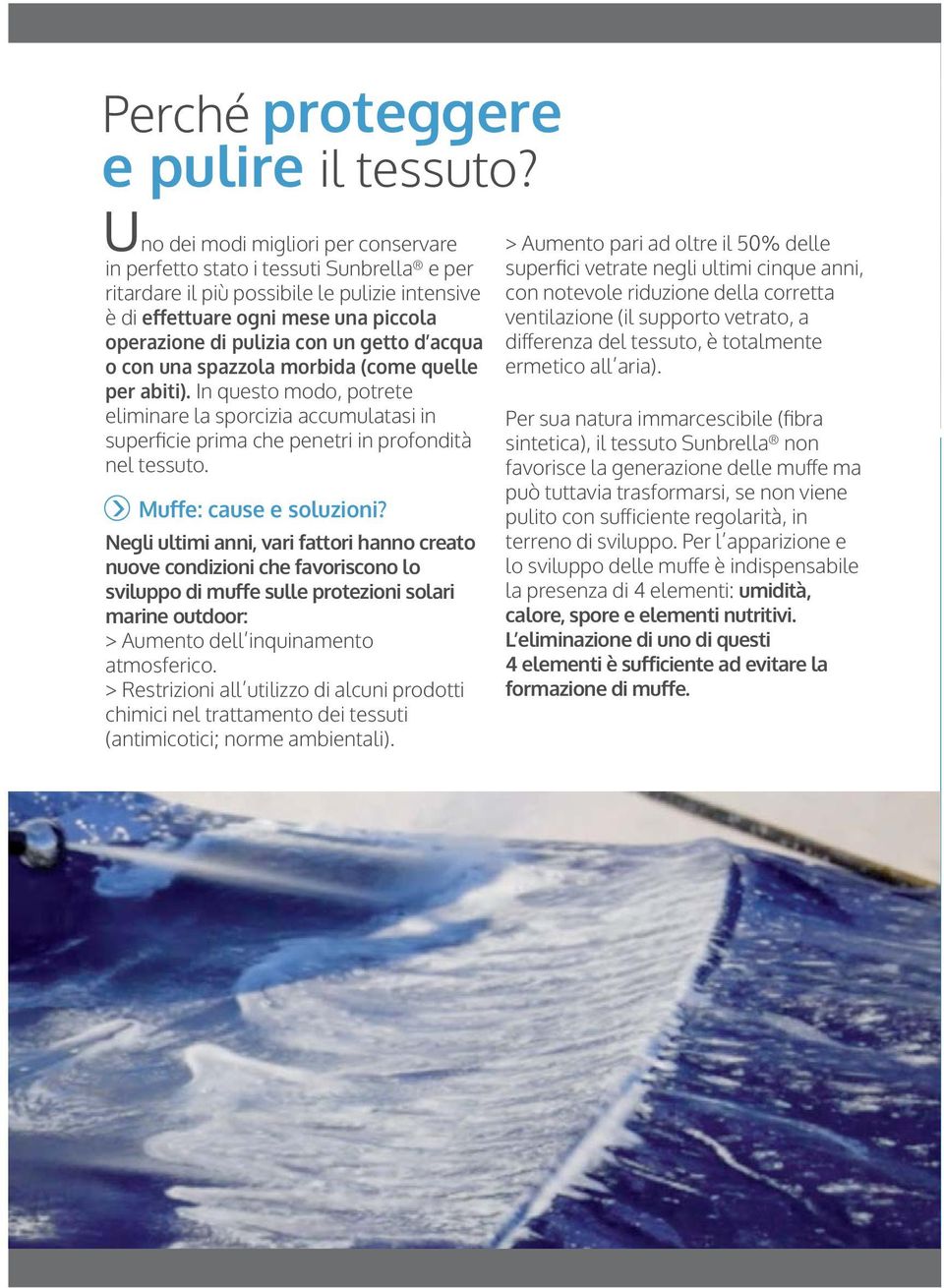 getto d acqua o con una spazzola morbida (come quelle per abiti). In questo modo, potrete eliminare la sporcizia accumulatasi in superficie prima che penetri in profondità nel tessuto.