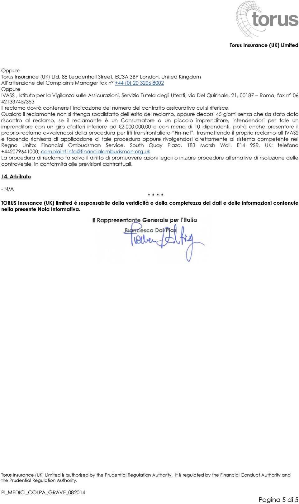 degli Utenti, via Del Quirinale, 21, 00187 Roma, fax n 06 42133745/353 Il reclamo dovrà contenere l indicazione del numero del contratto assicurativo cui si riferisce.