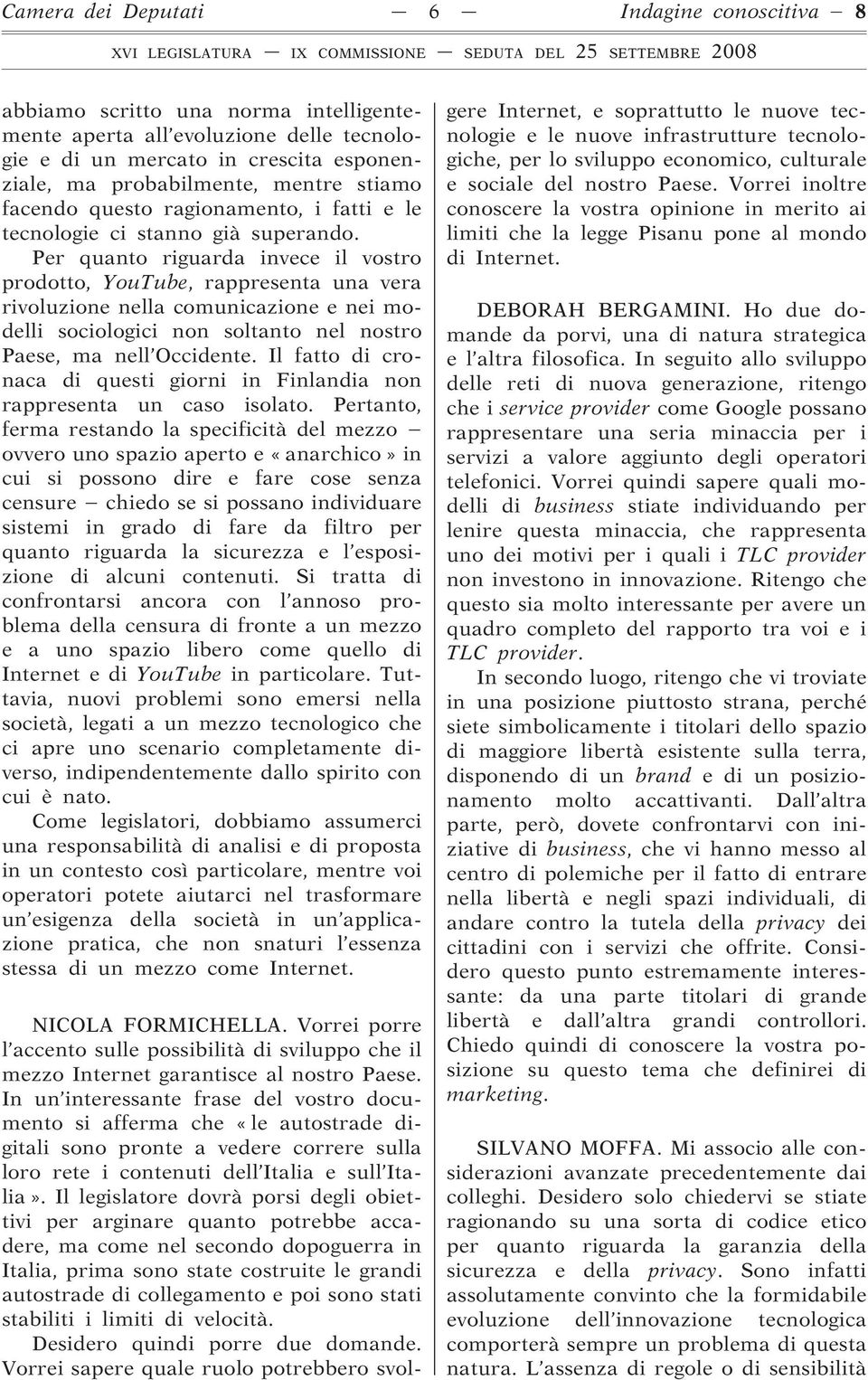 Per quanto riguarda invece il vostro prodotto, YouTube, rappresenta una vera rivoluzione nella comunicazione e nei modelli sociologici non soltanto nel nostro Paese, ma nell Occidente.