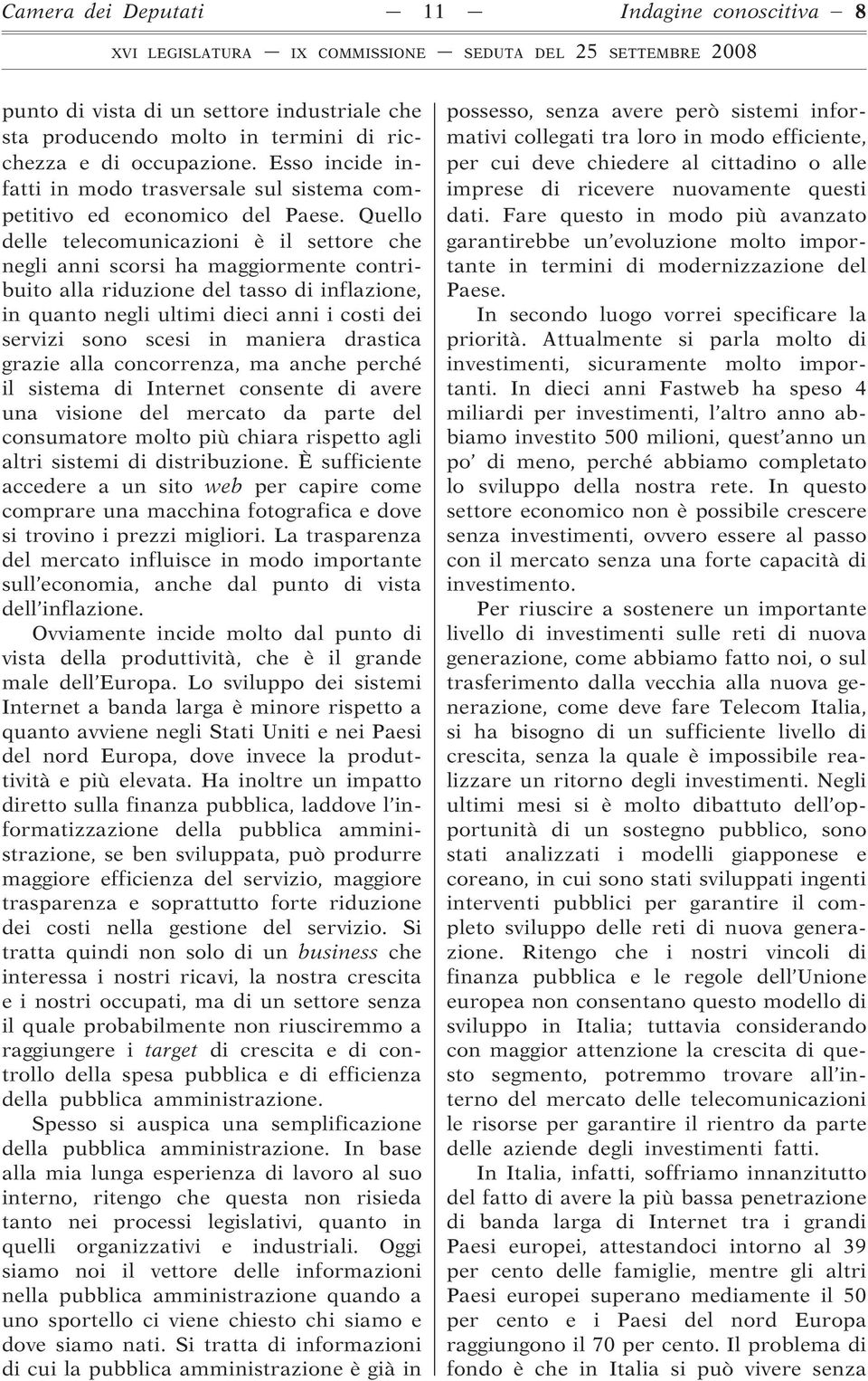 Quello delle telecomunicazioni è il settore che negli anni scorsi ha maggiormente contribuito alla riduzione del tasso di inflazione, in quanto negli ultimi dieci anni i costi dei servizi sono scesi