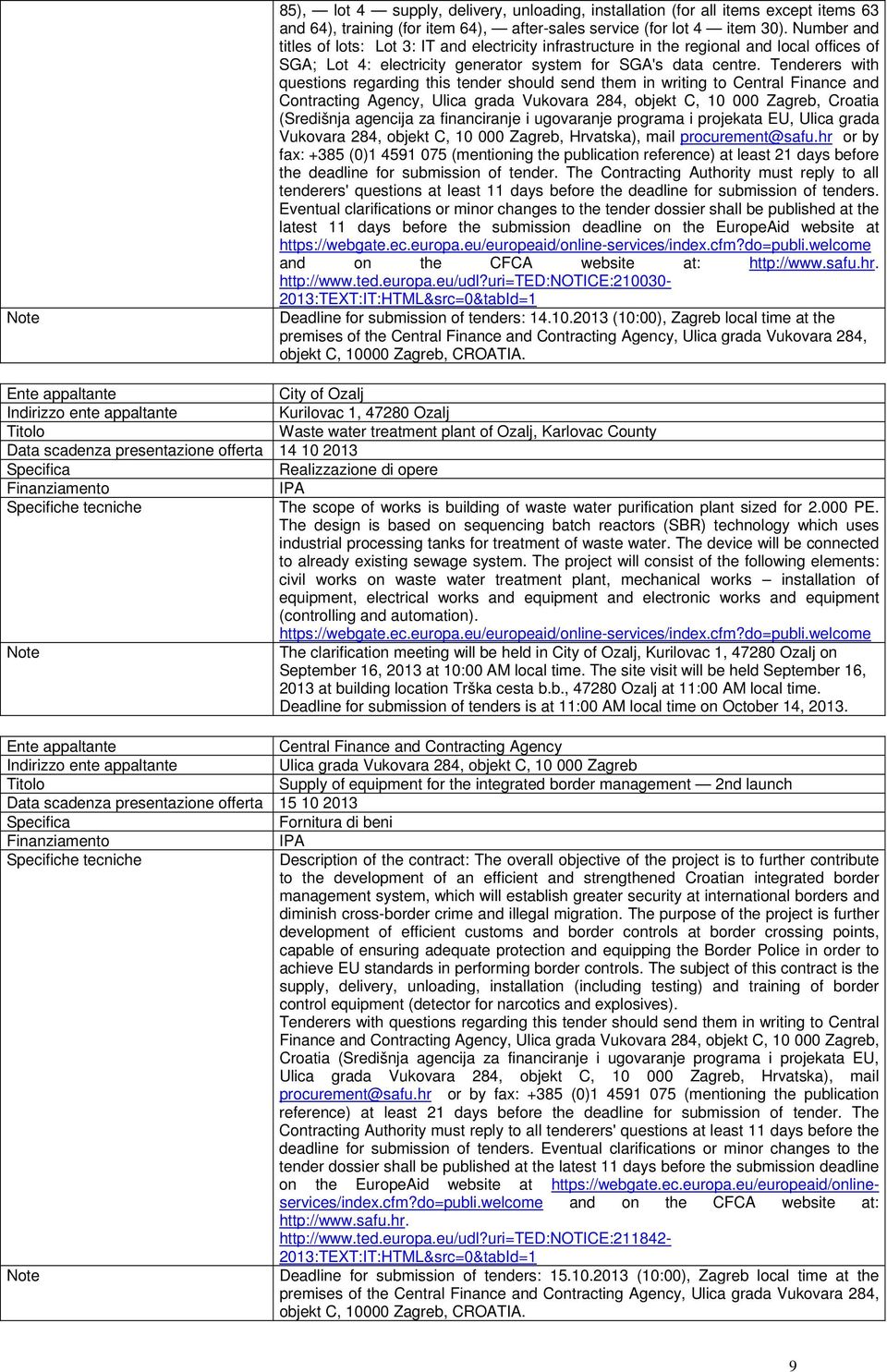 Tenderers with questions regarding this tender should send them in writing to Central Finance and Contracting Agency, Ulica grada Vukovara 284, objekt C, 10 000 Zagreb, Croatia (Središnja agencija za