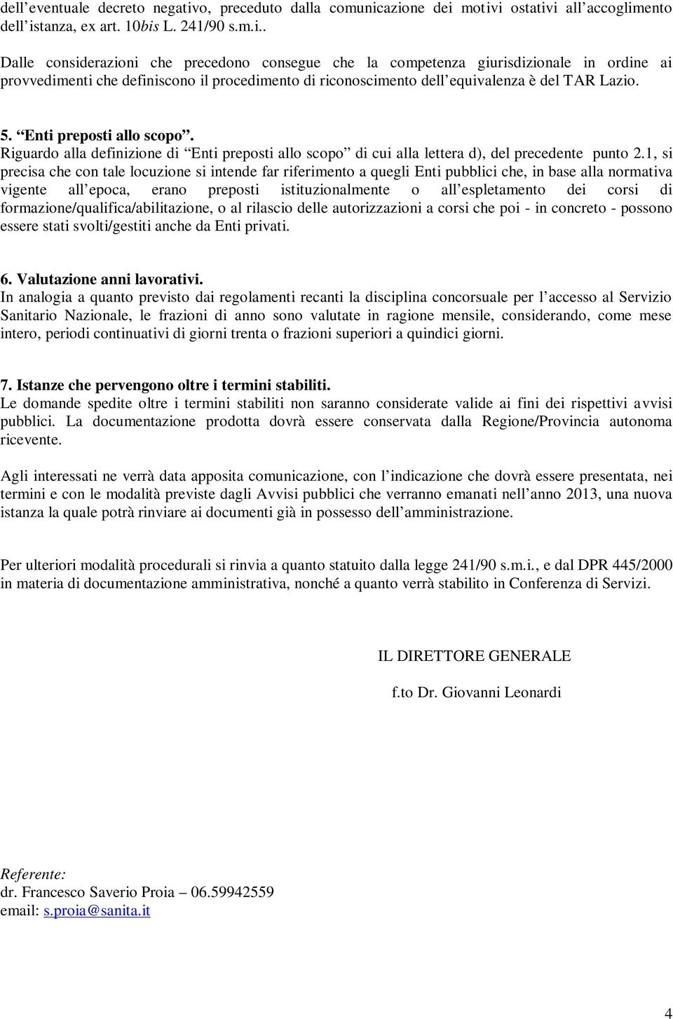 azione dei motivi ostativi all accoglimento dell istanza, ex art. 10bis L. 241/90 s.m.i.. Dalle considerazioni che precedono consegue che la competenza giurisdizionale in ordine ai provvedimenti che definiscono il procedimento di riconoscimento dell equivalenza è del TAR Lazio.