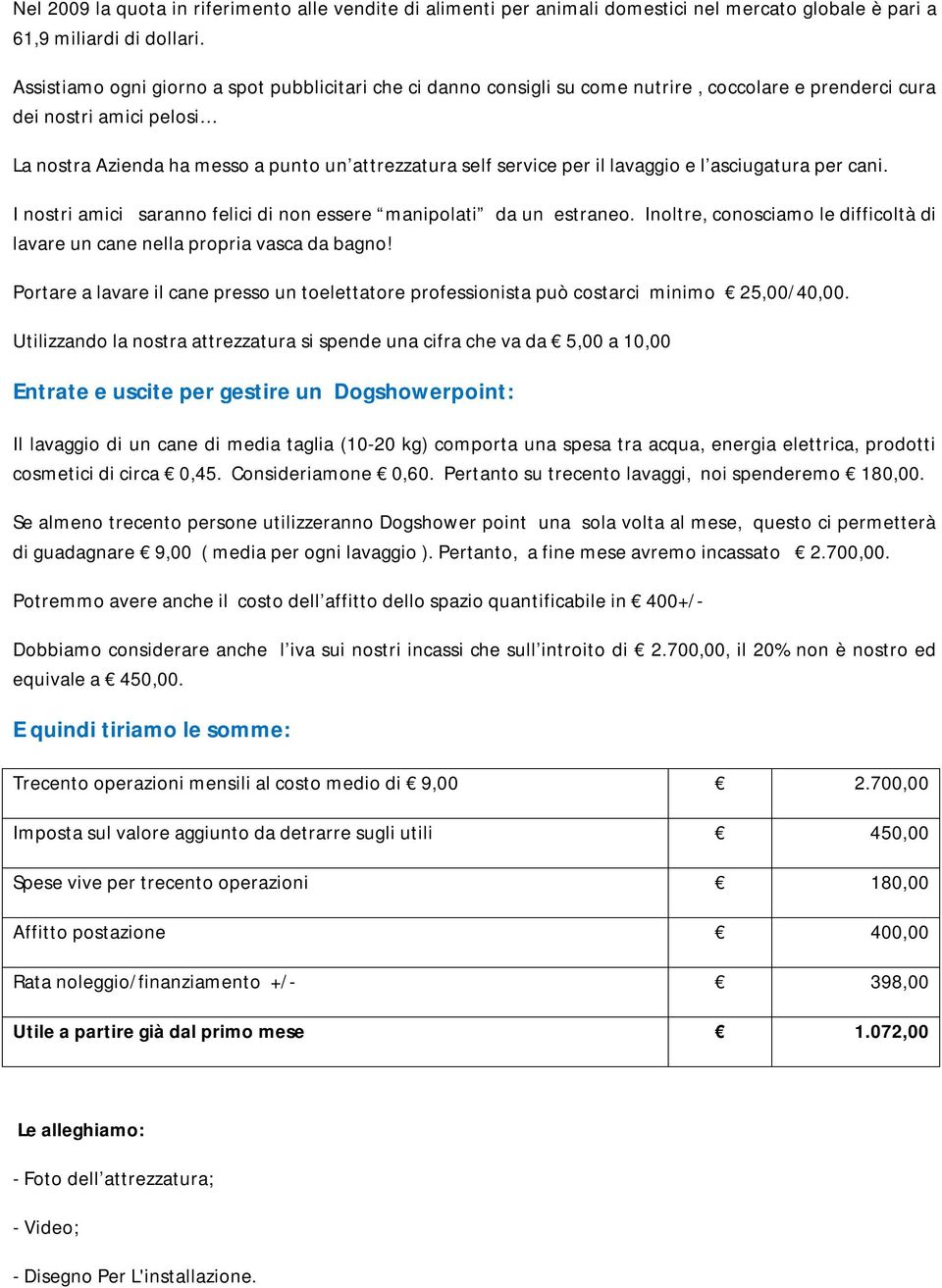 per il lavaggio e l asciugatura per cani. I nostri amici saranno felici di non essere manipolati da un estraneo. Inoltre, conosciamo le difficoltà di lavare un cane nella propria vasca da bagno!