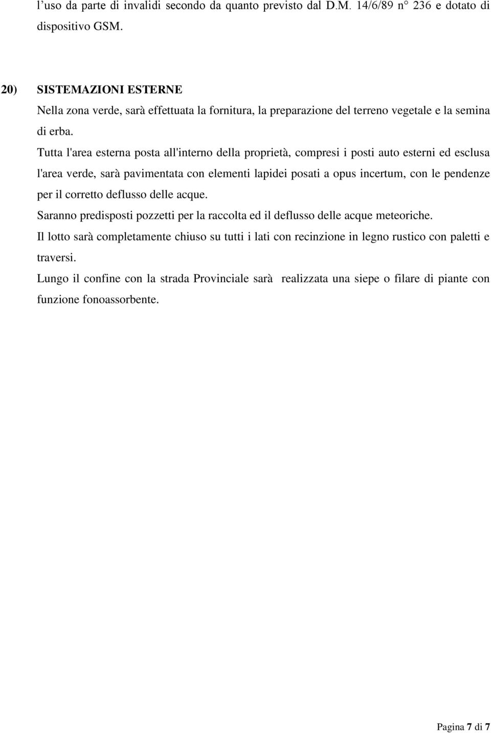 Tutta l'area esterna posta all'interno della proprietà, compresi i posti auto esterni ed esclusa l'area verde, sarà pavimentata con elementi lapidei posati a opus incertum, con le pendenze per il