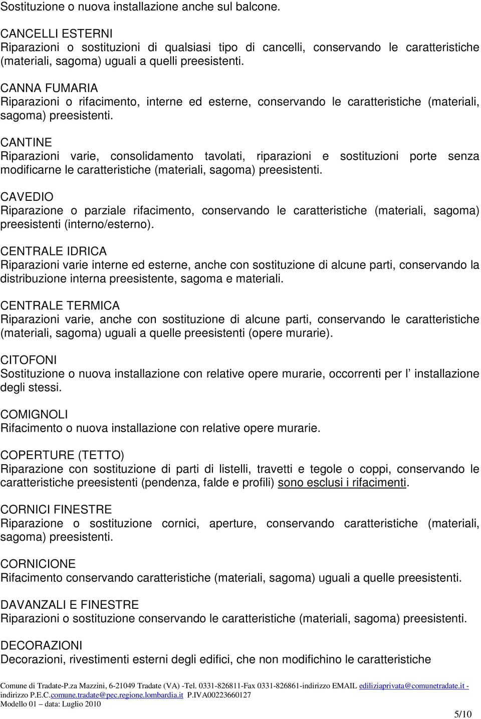 esterne, conservando le caratteristiche (materiali, sagoma) CANTINE Riparazioni varie, consolidamento tavolati, riparazioni e sostituzioni porte senza modificarne le caratteristiche (materiali,