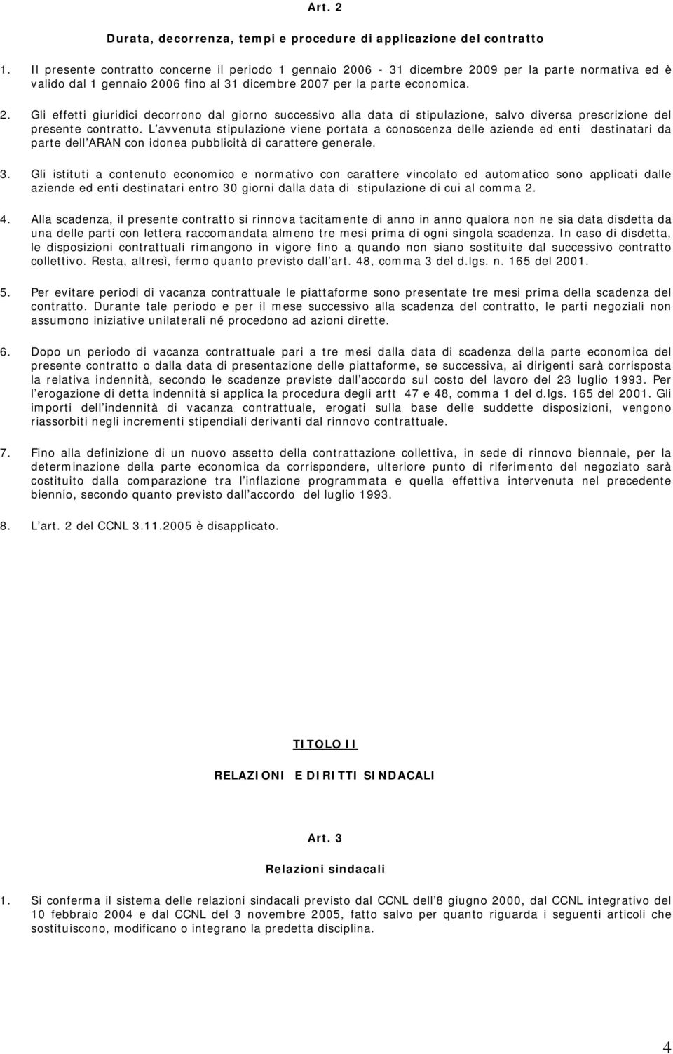 L avvenuta stipulazione viene portata a conoscenza delle aziende ed enti destinatari da parte dell ARAN con idonea pubblicità di carattere generale. 3.