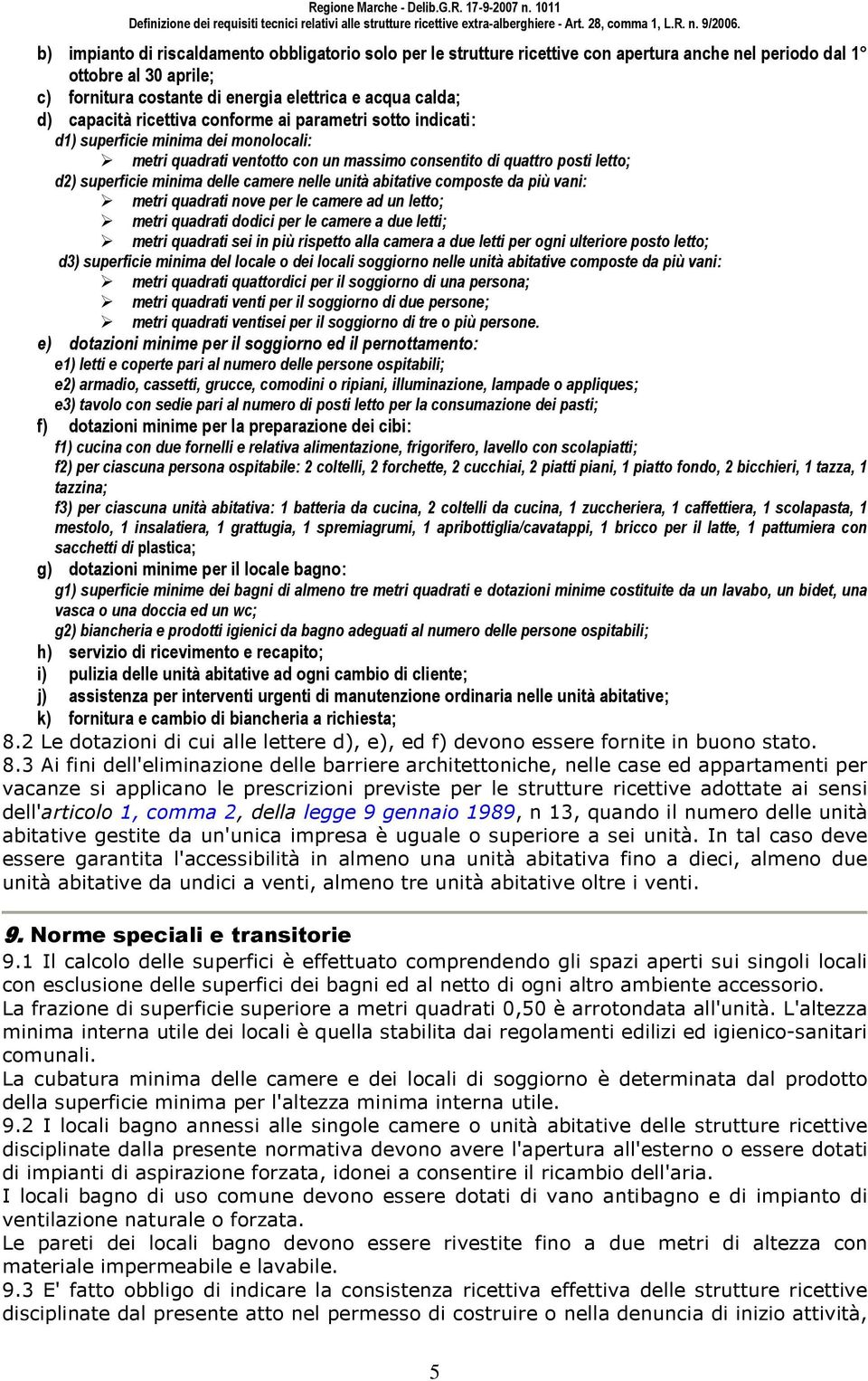 camere nelle unità abitative composte da più vani: metri quadrati nove per le camere ad un letto; metri quadrati dodici per le camere a due letti; metri quadrati sei in più rispetto alla camera a due