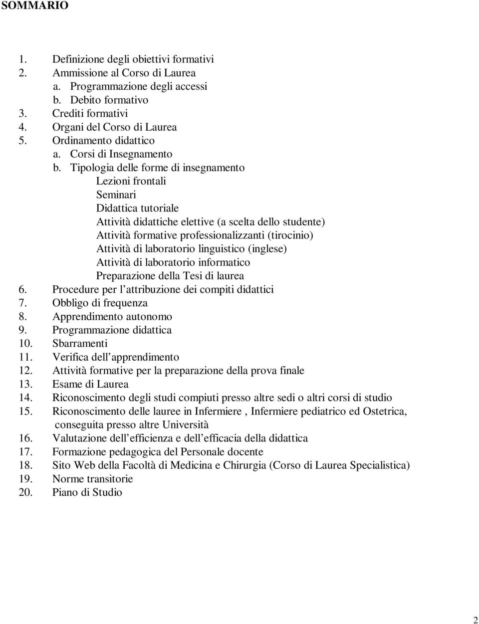 Tipologia delle forme di insegnamento Lezioni frontali Seminari Didattica tutoriale Attività didattiche elettive (a scelta dello studente) Attività formative professionalizzanti (tirocinio) Attività