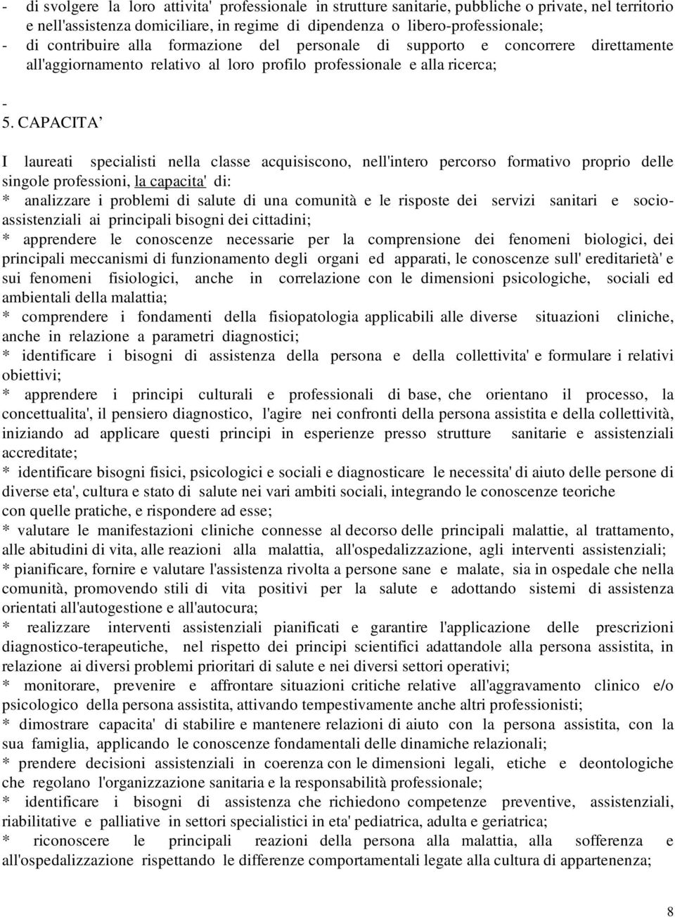 CAPACITA I laureati specialisti nella classe acquisiscono, nell'intero percorso formativo proprio delle singole professioni, la capacita' di: * analizzare i problemi di salute di una comunità e le